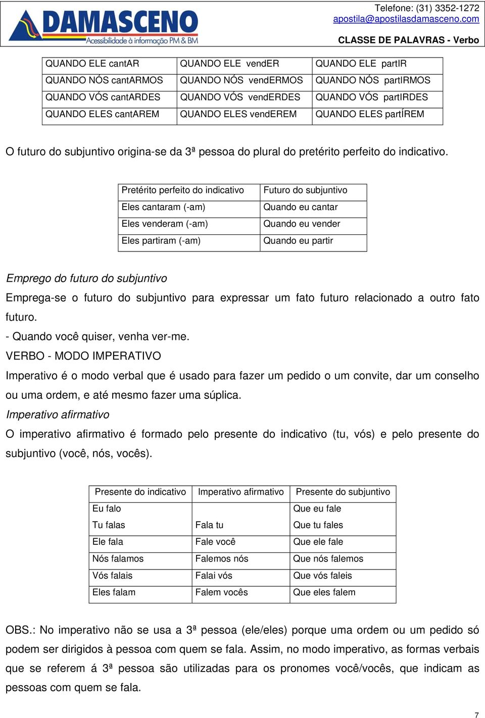 Pretérito perfeito do indicativo Eles cantaram (-am) Eles venderam (-am) Eles partiram (-am) Futuro do subjuntivo Quando eu cantar Quando eu vender Quando eu partir Emprego do futuro do subjuntivo