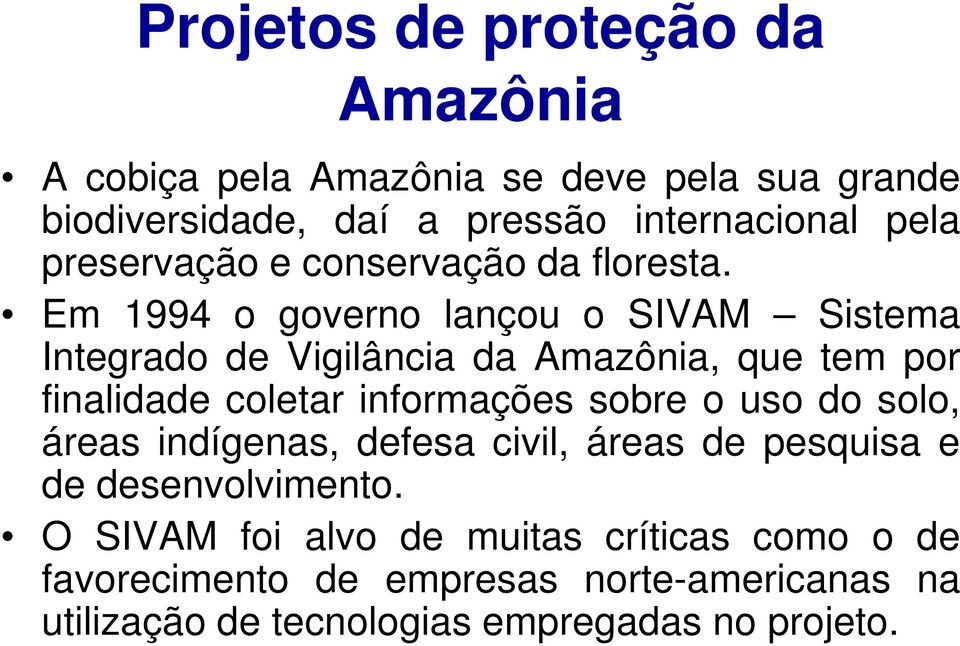 Em 1994 o governo lançou o SIVAM Sistema Integrado de Vigilância da Amazônia, que tem por finalidade coletar informações sobre o