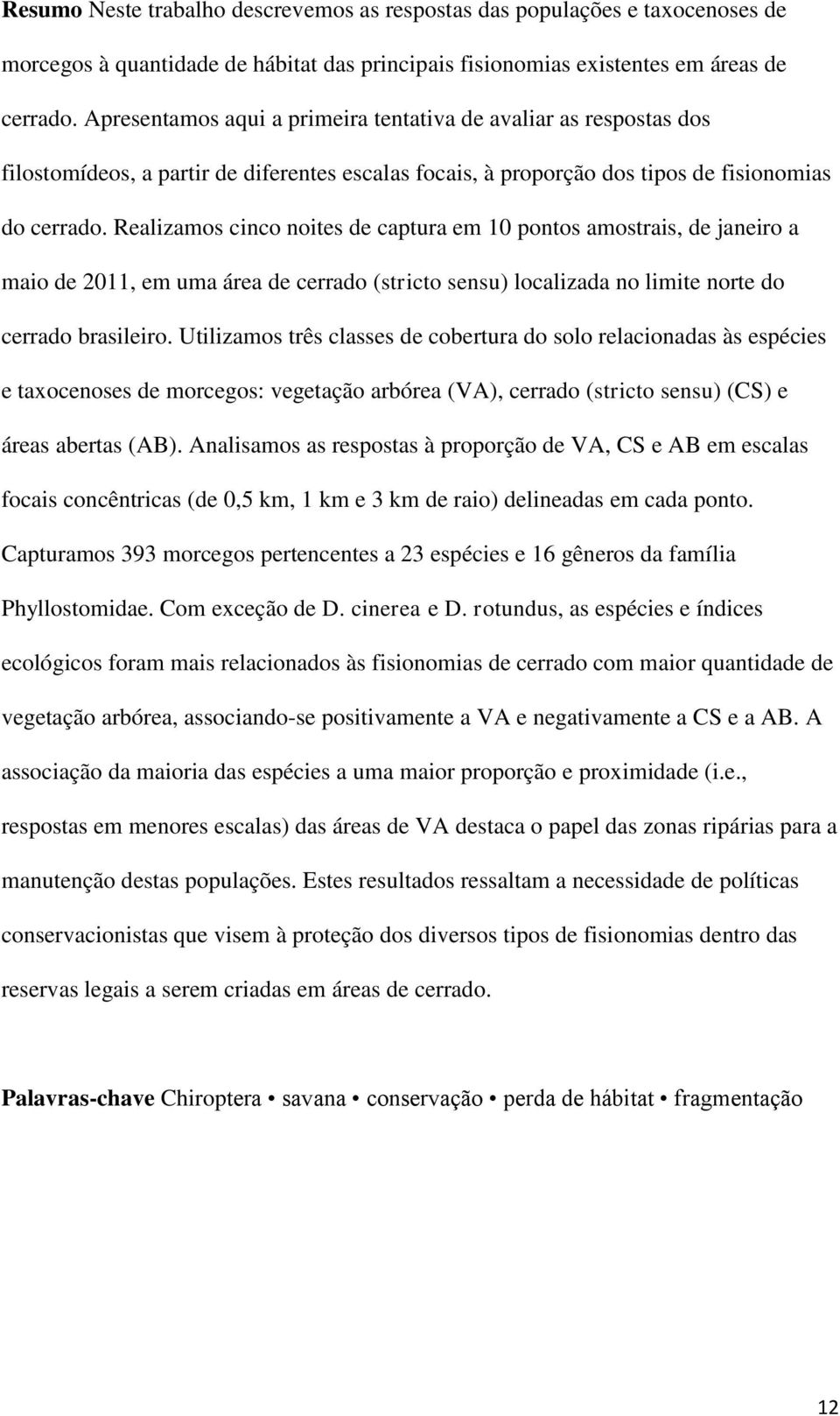 Realizamos cinco noites de captura em 10 pontos amostrais, de janeiro a maio de 2011, em uma área de cerrado (stricto sensu) localizada no limite norte do cerrado brasileiro.