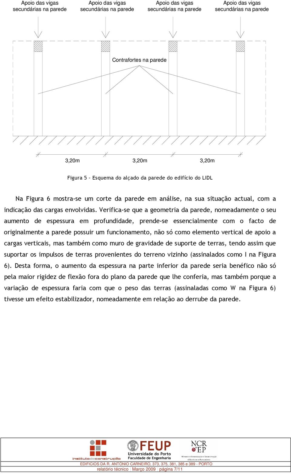 Verifica-se que a geometria da parede, nomeadamente o seu aumento de espessura em profundidade, prende-se essencialmente com o facto de originalmente a parede possuir um funcionamento, não só como