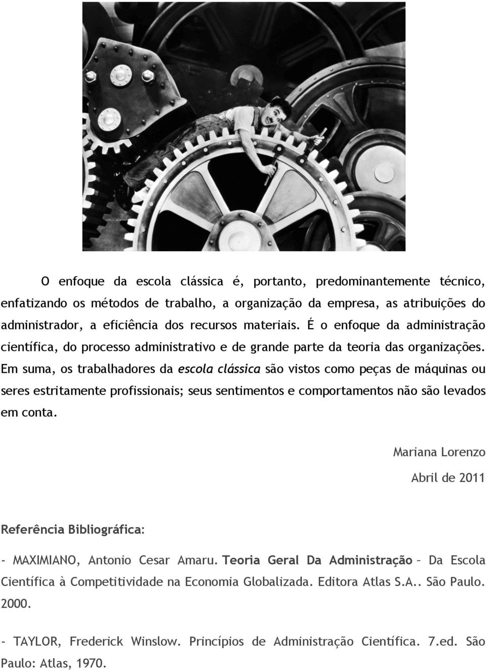 Em suma, os trabalhadores da escola clássica são vistos como peças de máquinas ou seres estritamente profissionais; seus sentimentos e comportamentos não são levados em conta.