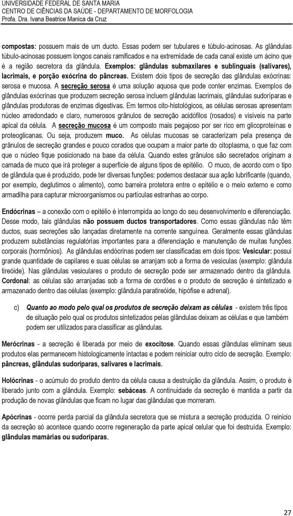 Exemplos: glândulas submaxilares e sublinguais (salivares), lacrimais, e porção exócrina do pâncreas. Existem dois tipos de secreção das glândulas exócrinas: serosa e mucosa.