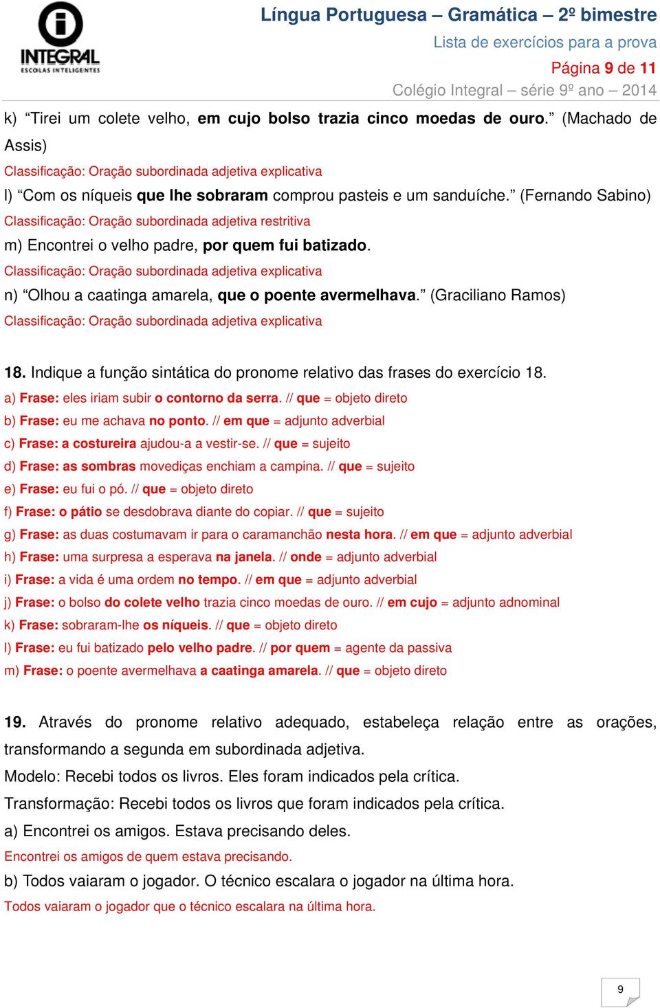 Indique a função sintática do pronome relativo das frases do exercício 18. a) Frase: eles iriam subir o contorno da serra. // que = objeto direto b) Frase: eu me achava no ponto.