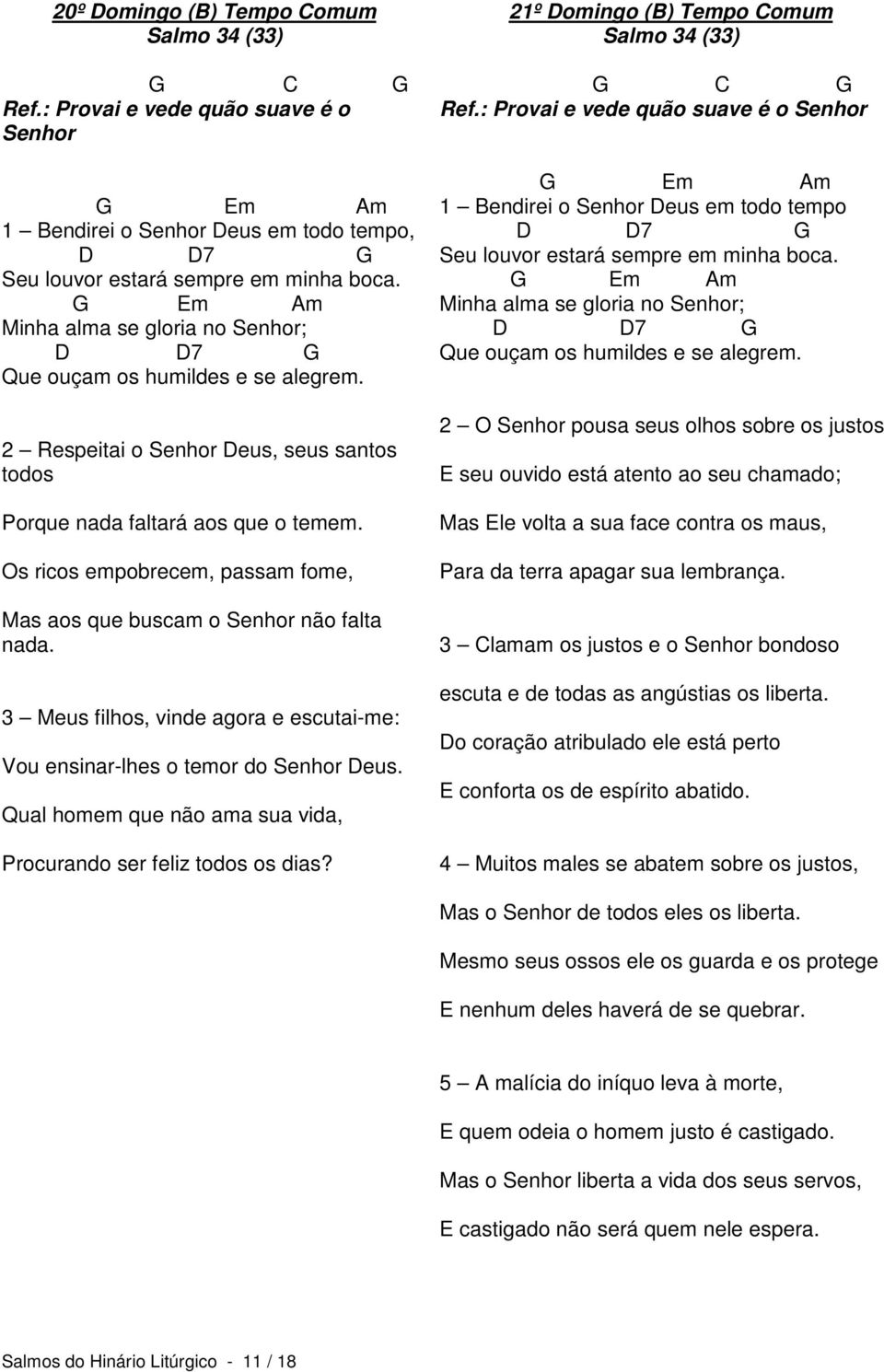 Os ricos empobrecem, passam fome, Mas aos que buscam o Senhor não falta nada. 3 Meus filhos, vinde agora e escutai-me: Vou ensinar-lhes o temor do Senhor Deus.