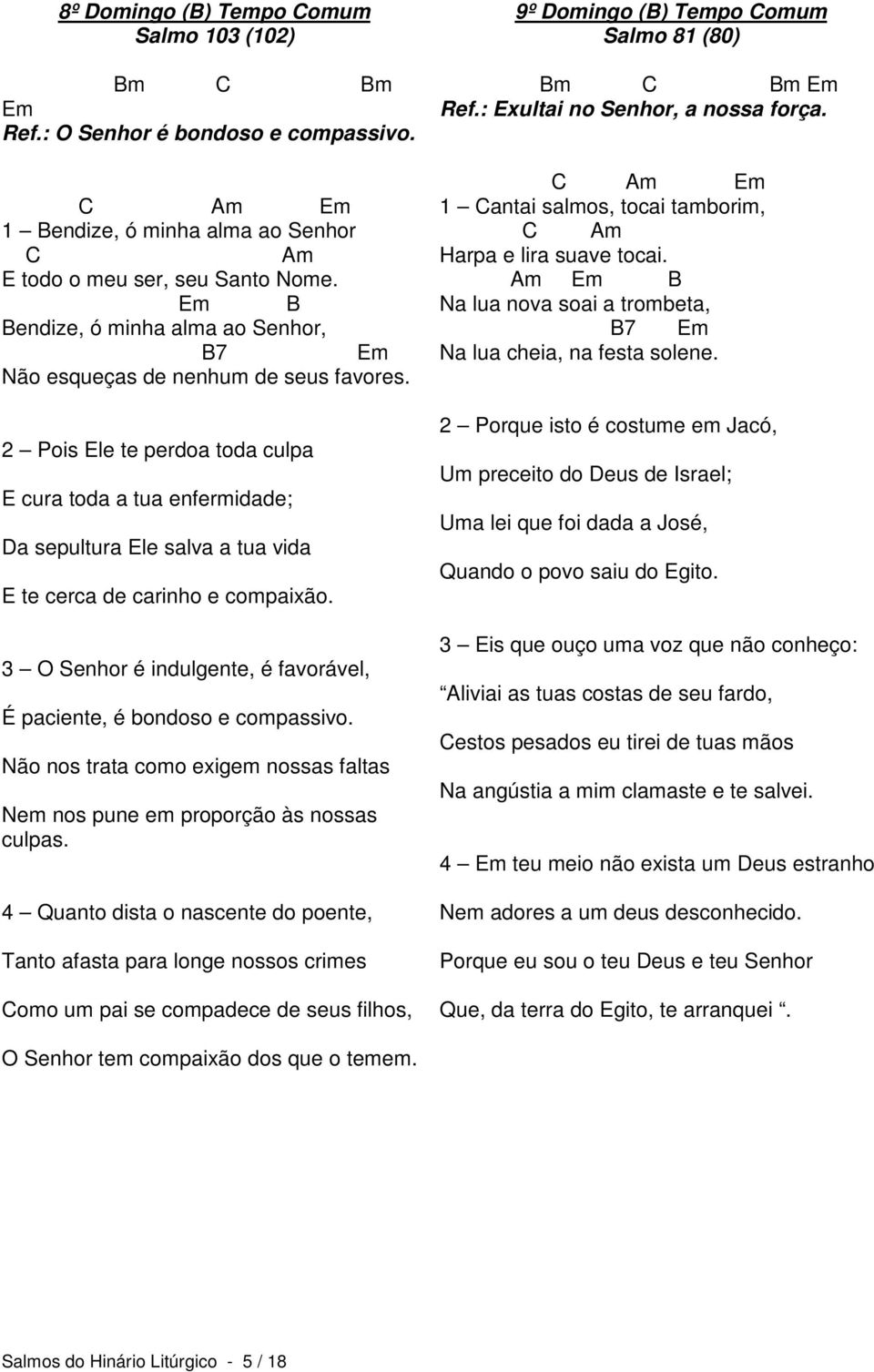 2 Pois Ele te perdoa toda culpa E cura toda a tua enfermidade; Da sepultura Ele salva a tua vida E te cerca de carinho e compaixão.