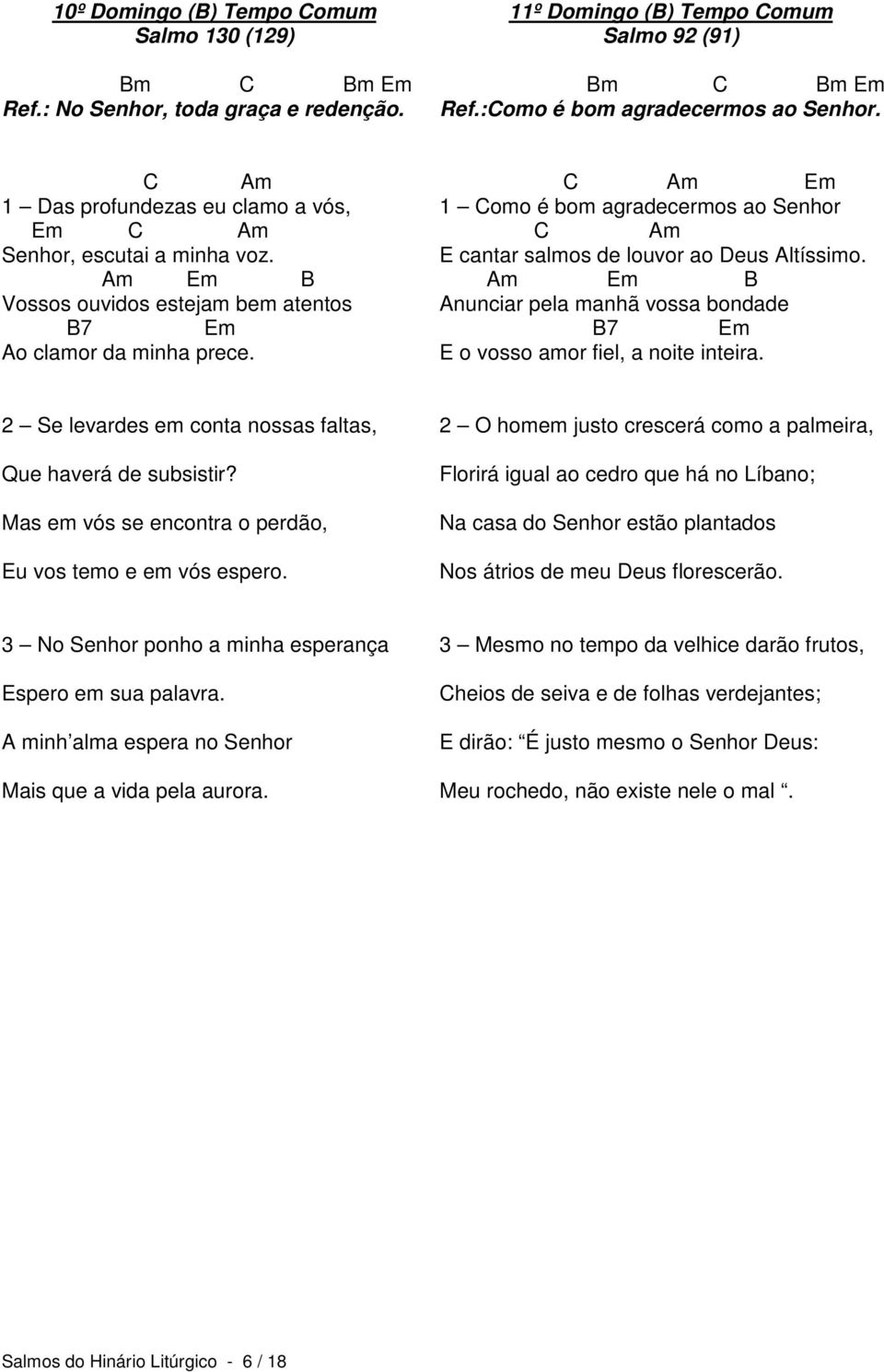 1 Como é bom agradecermos ao Senhor C Am E cantar salmos de louvor ao Deus Altíssimo. Am B Anunciar pela manhã vossa bondade B7 E o vosso amor fiel, a noite inteira.