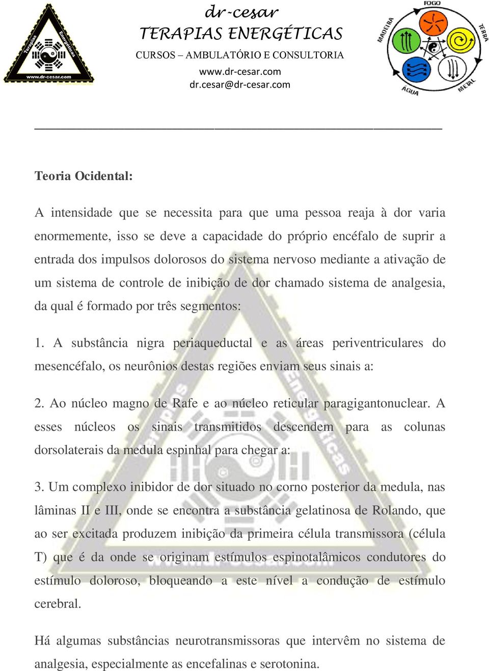 A substância nigra periaqueductal e as áreas periventriculares do mesencéfalo, os neurônios destas regiões enviam seus sinais a: 2. Ao núcleo magno de Rafe e ao núcleo reticular paragigantonuclear.