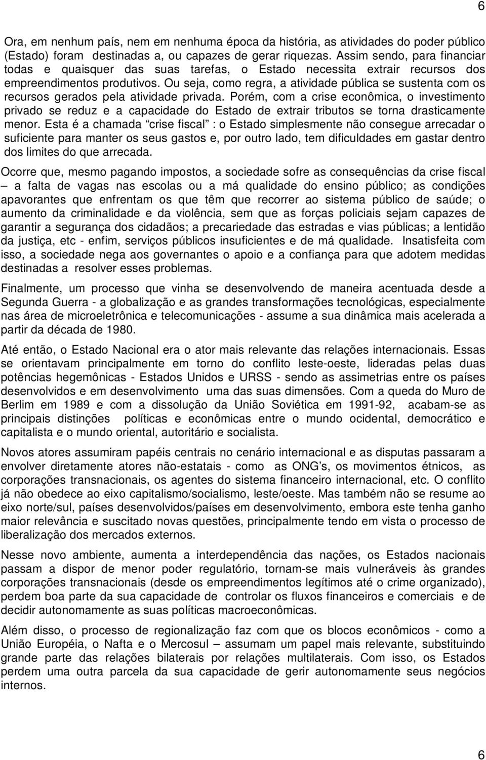 Ou seja, como regra, a atividade pública se sustenta com os recursos gerados pela atividade privada.