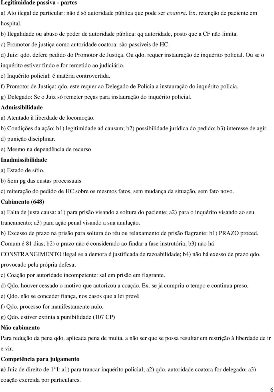 defere pedido do Promotor de Justiça. Ou qdo. requer instauração de inquérito policial. Ou se o inquérito estiver findo e for remetido ao judiciário. e) Inquérito policial: é matéria controvertida.