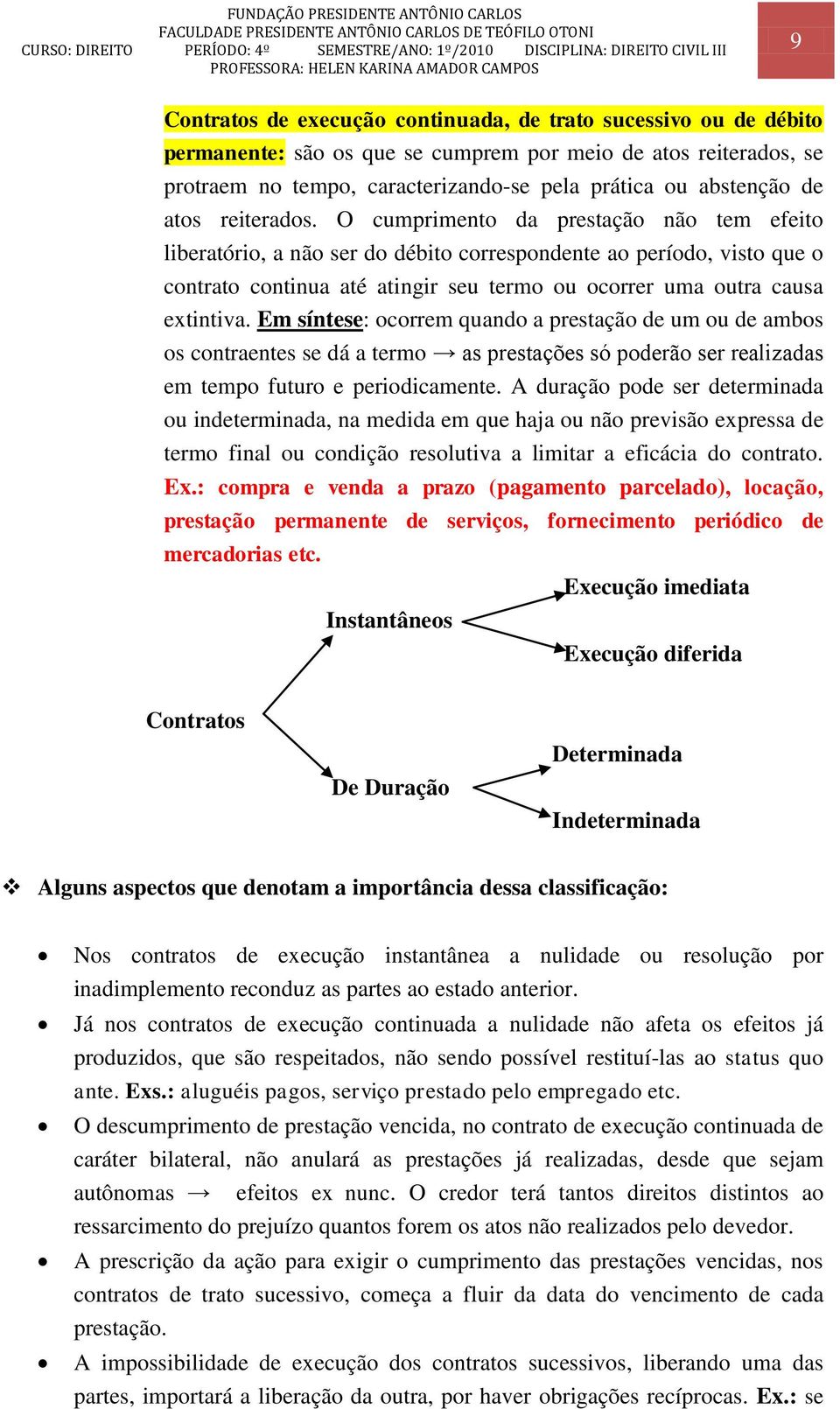 O cumprimento da prestação não tem efeito liberatório, a não ser do débito correspondente ao período, visto que o contrato continua até atingir seu termo ou ocorrer uma outra causa extintiva.