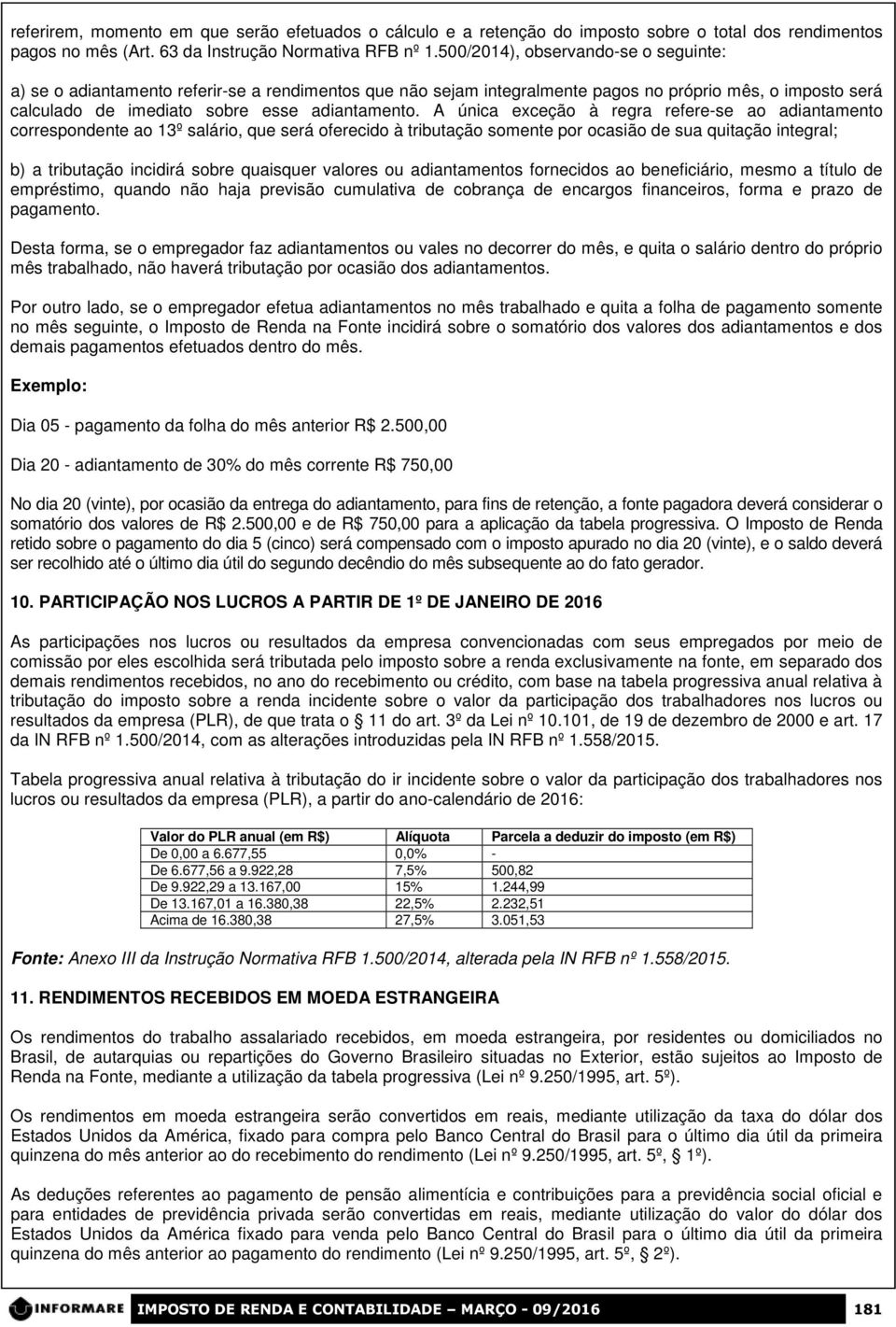 A única exceção à regra refere-se ao adiantamento correspondente ao 13º salário, que será oferecido à tributação somente por ocasião de sua quitação integral; b) a tributação incidirá sobre quaisquer