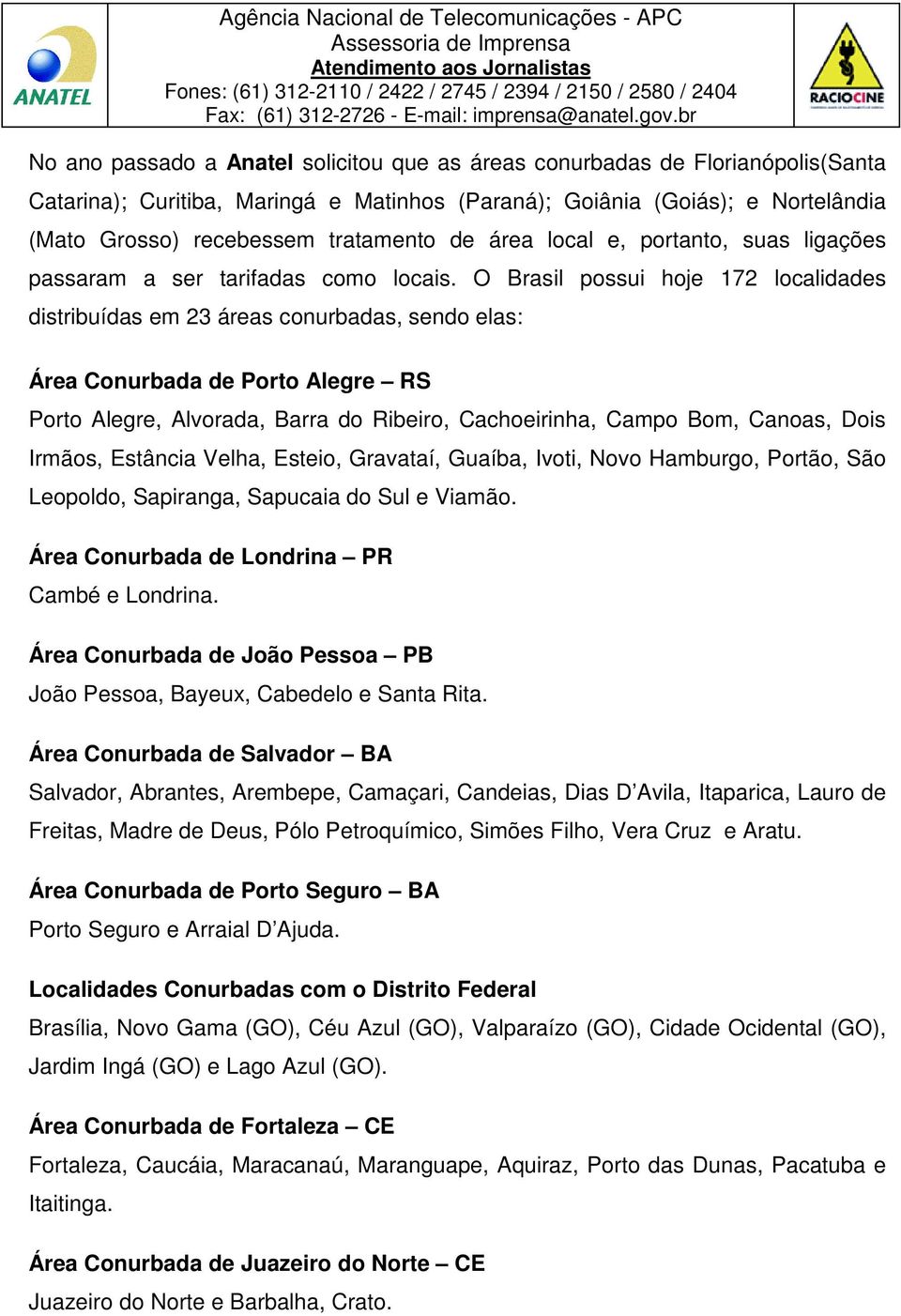 O Brasil possui hoje 172 localidades distribuídas em 23 áreas conurbadas, sendo elas: Área Conurbada de Porto Alegre RS Porto Alegre, Alvorada, Barra do Ribeiro, Cachoeirinha, Campo Bom, Canoas, Dois