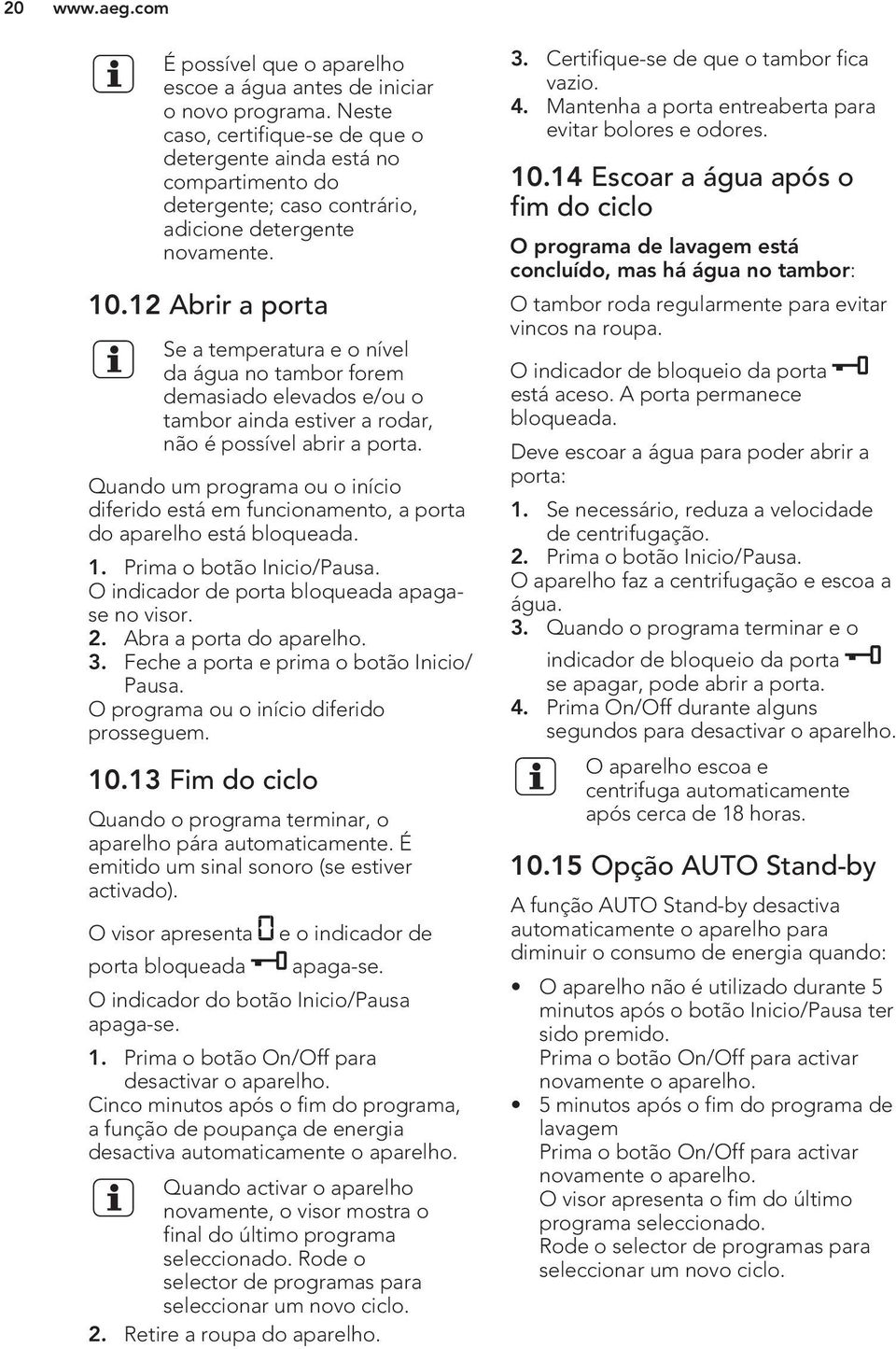 12 Abrir a porta Se a temperatura e o nível da água no tambor forem demasiado elevados e/ou o tambor ainda estiver a rodar, não é possível abrir a porta.