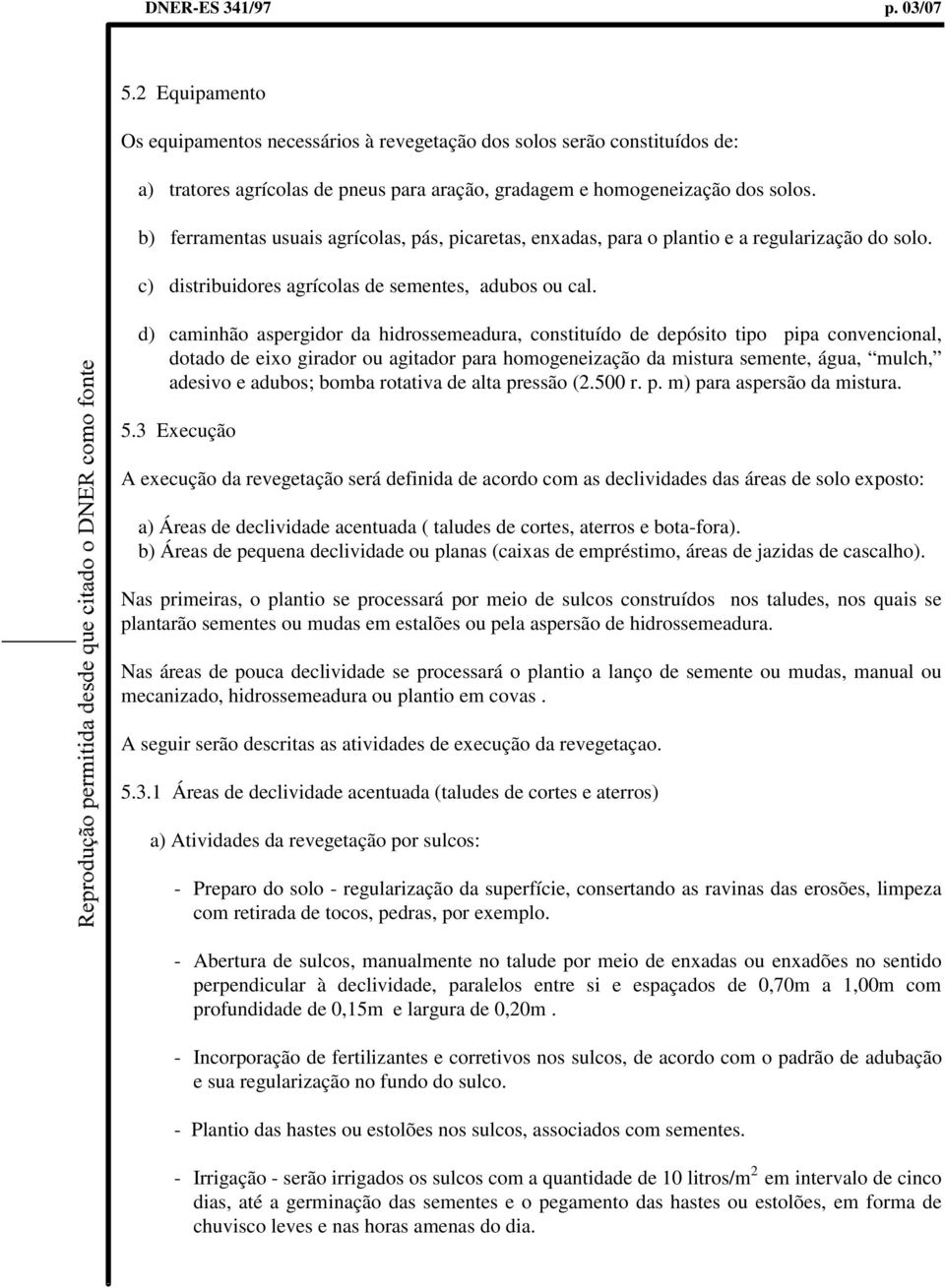 d) caminhão aspergidor da hidrossemeadura, constituído de depósito tipo pipa convencional, dotado de eixo girador ou agitador para homogeneização da mistura semente, água, mulch, adesivo e adubos;