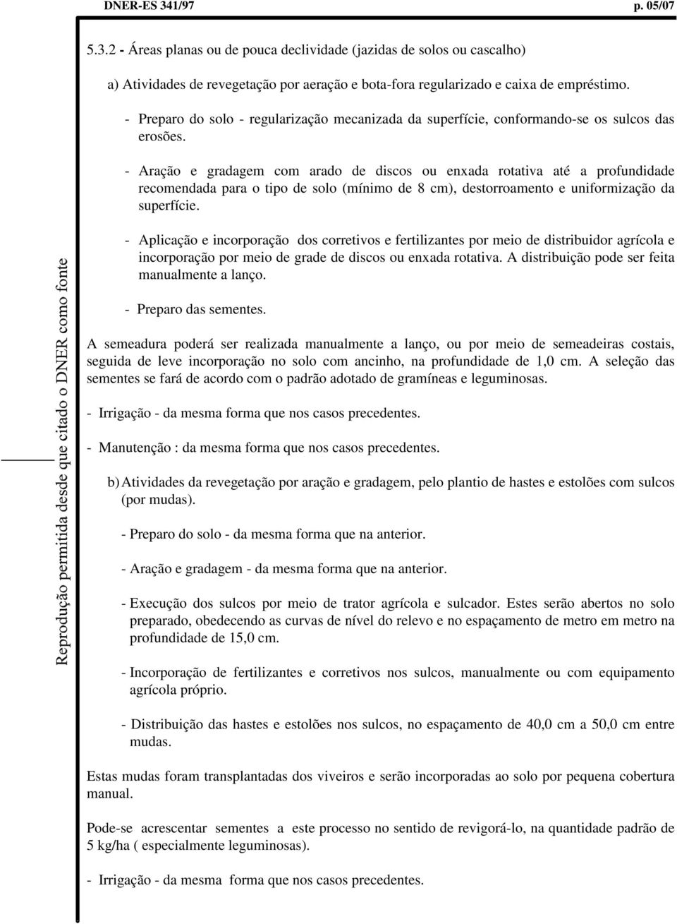 - Aração e gradagem com arado de discos ou enxada rotativa até a profundidade recomendada para o tipo de solo (mínimo de 8 cm), destorroamento e uniformização da superfície.