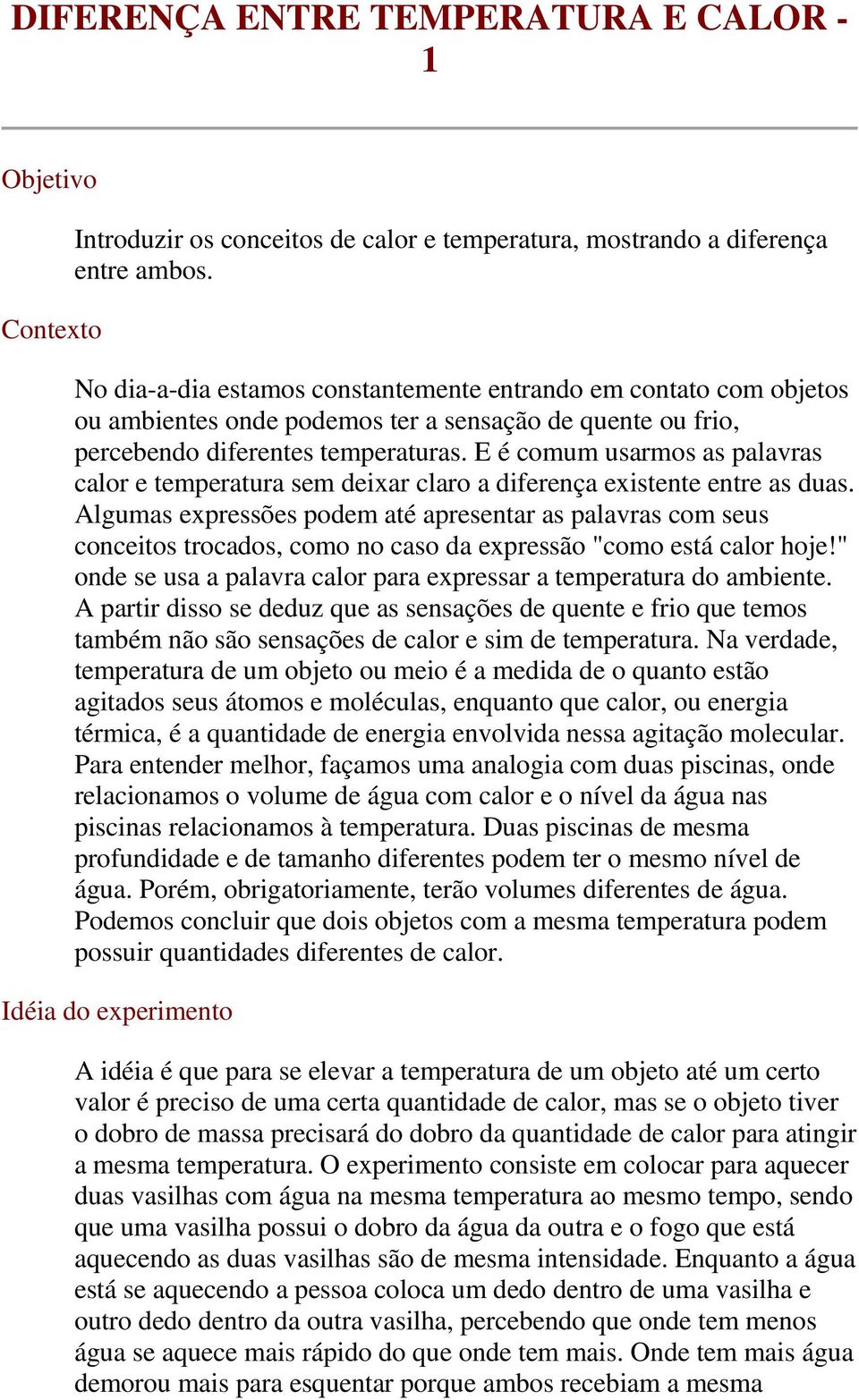 E é comum usarmos as palavras calor e temperatura sem deixar claro a diferença existente entre as duas.