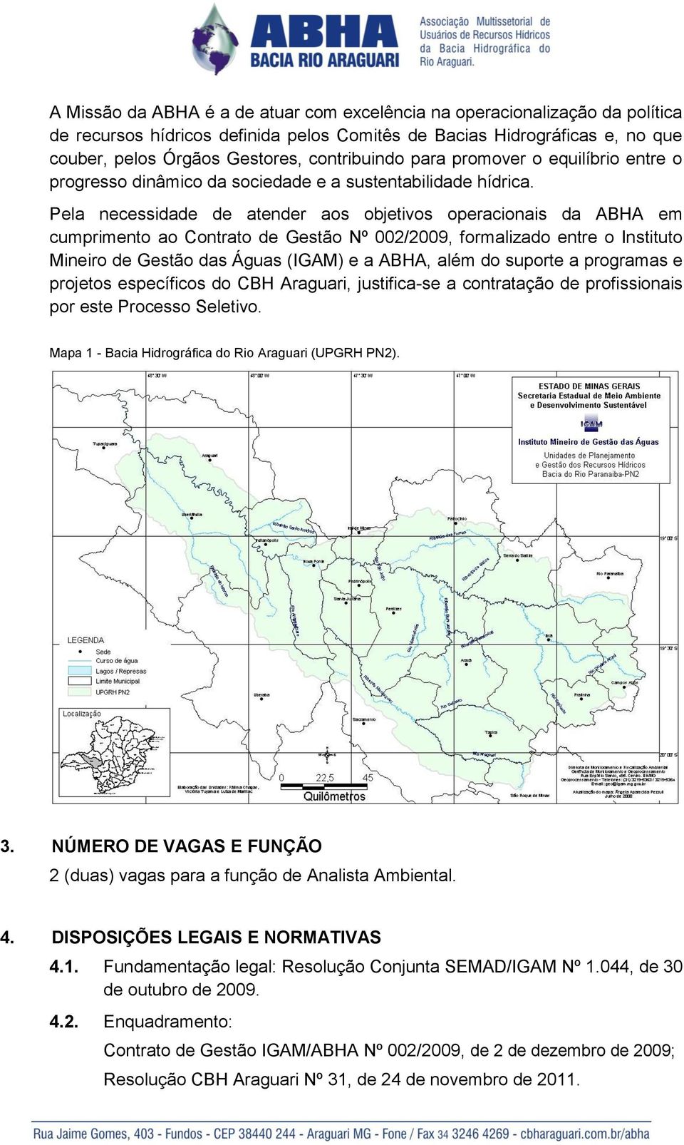 Pela necessidade de atender aos objetivos operacionais da ABHA em cumprimento ao Contrato de Gestão Nº 002/2009, formalizado entre o Instituto Mineiro de Gestão das Águas (IGAM) e a ABHA, além do