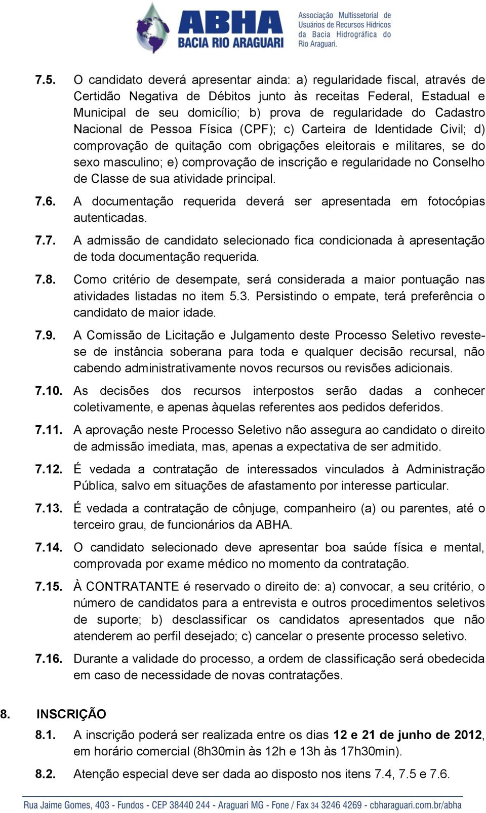 regularidade no Conselho de Classe de sua atividade principal. 7.6. A documentação requerida deverá ser apresentada em fotocópias autenticadas. 7.7. A admissão de candidato selecionado fica condicionada à apresentação de toda documentação requerida.