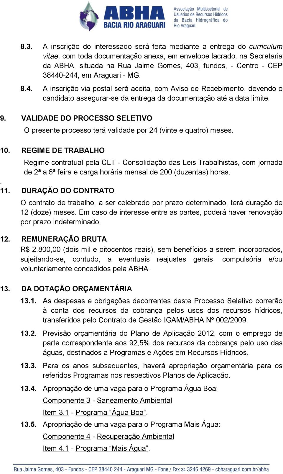 VALIDADE DO PROCESSO SELETIVO O presente processo terá validade por 24 (vinte e quatro) meses. 10.