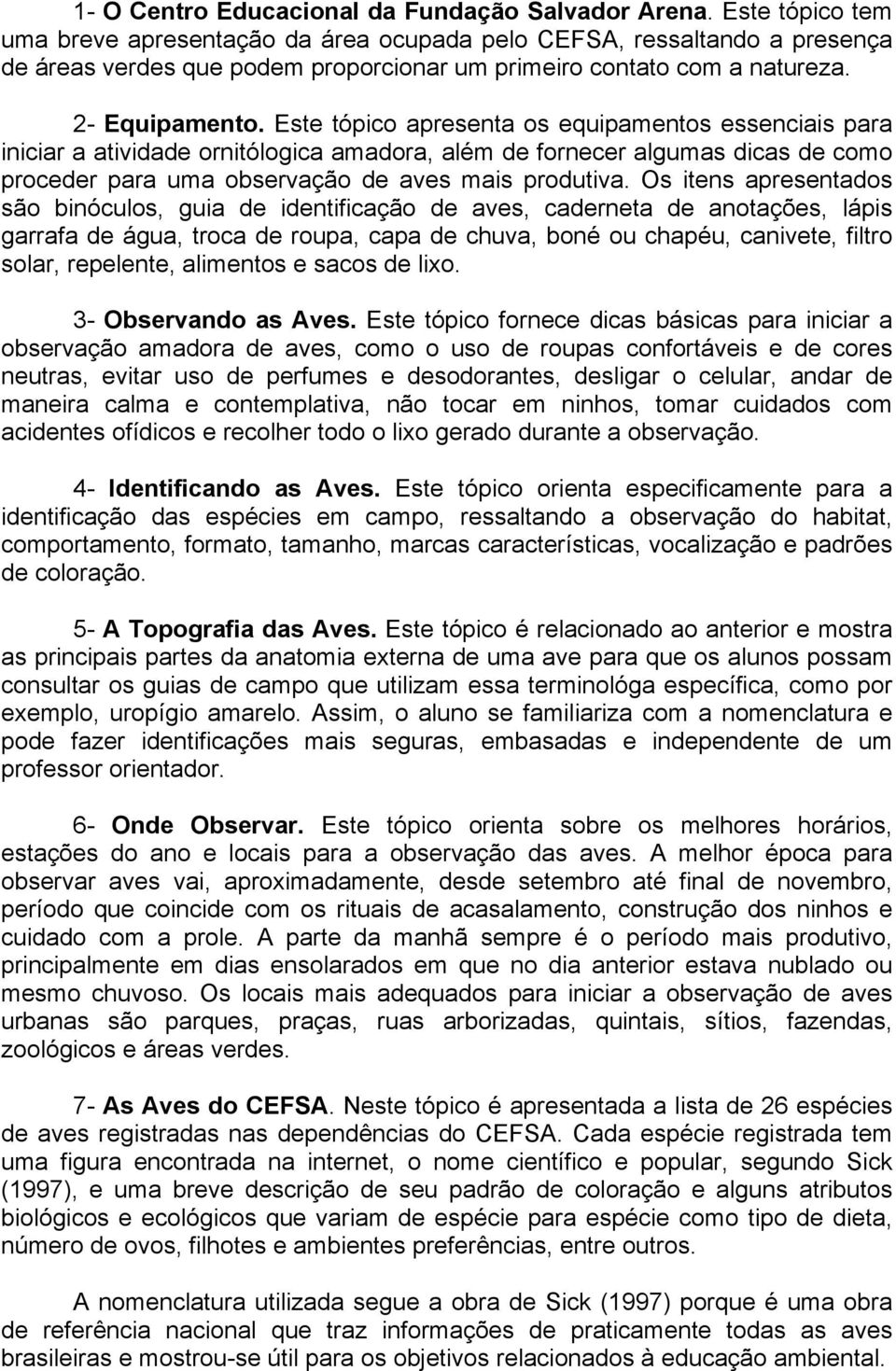 Este tópico apresenta os equipamentos essenciais para iniciar a atividade ornitólogica amadora, além de fornecer algumas dicas de como proceder para uma observação de aves mais produtiva.