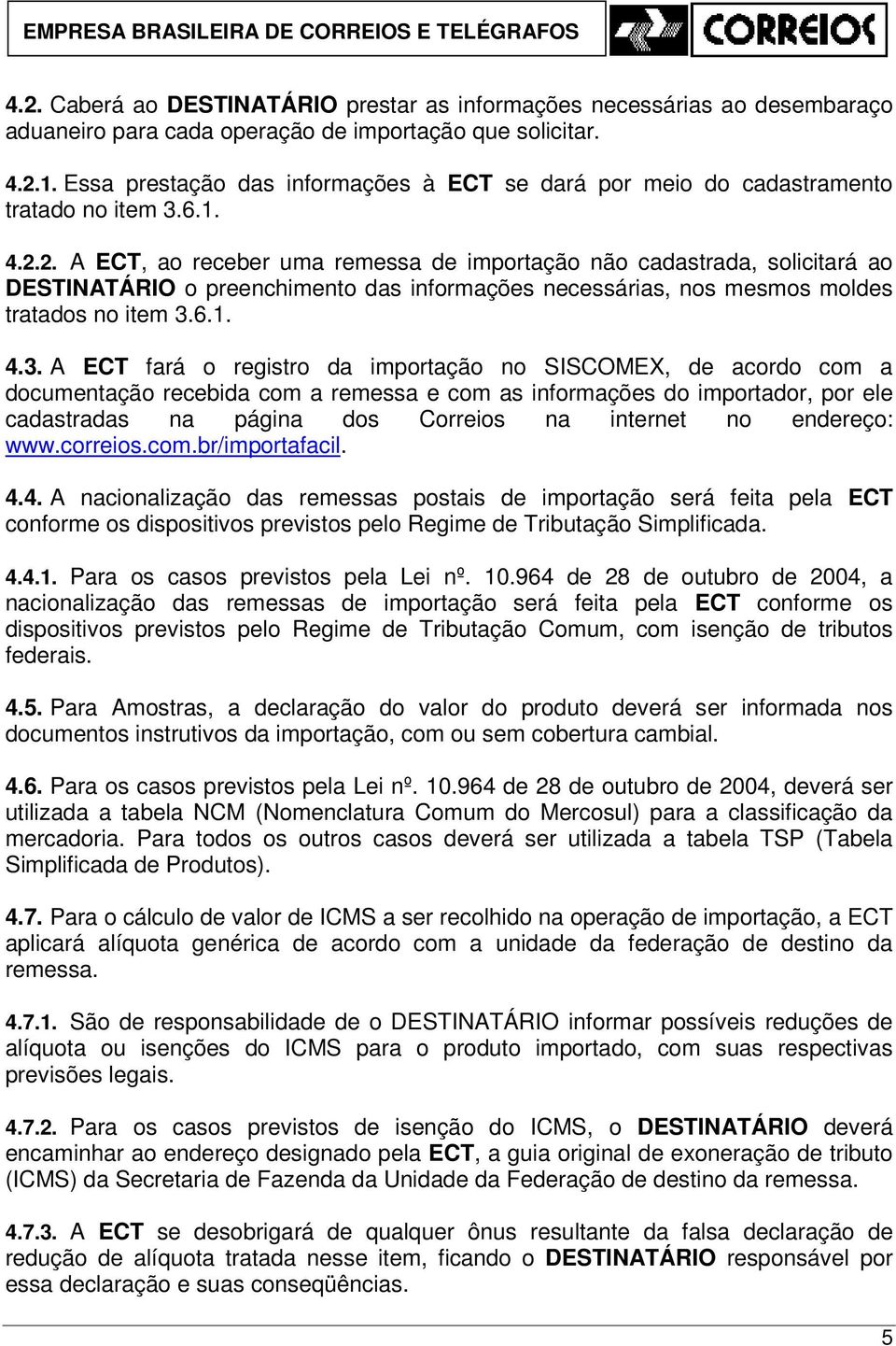 2. A ECT, ao receber uma remessa de importação não cadastrada, solicitará ao DESTINATÁRIO o preenchimento das informações necessárias, nos mesmos moldes tratados no item 3.