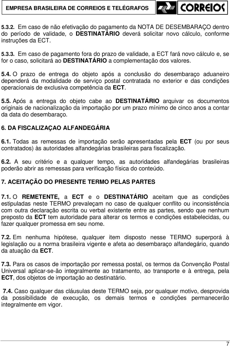 ECT. 5.5. Após a entrega do objeto cabe ao DESTINATÁRIO arquivar os documentos originais de nacionalização da importação por um prazo mínimo de cinco anos a contar da data do desembaraço. 6.