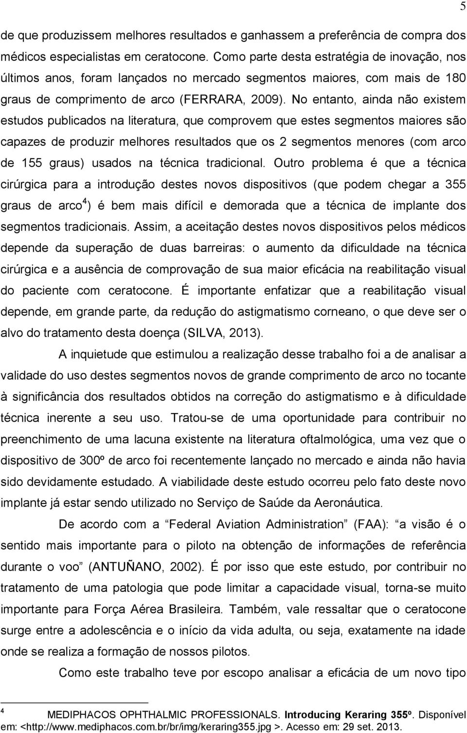 No entanto, ainda não existem estudos publicados na literatura, que comprovem que estes segmentos maiores são capazes de produzir melhores resultados que os 2 segmentos menores (com arco de 155