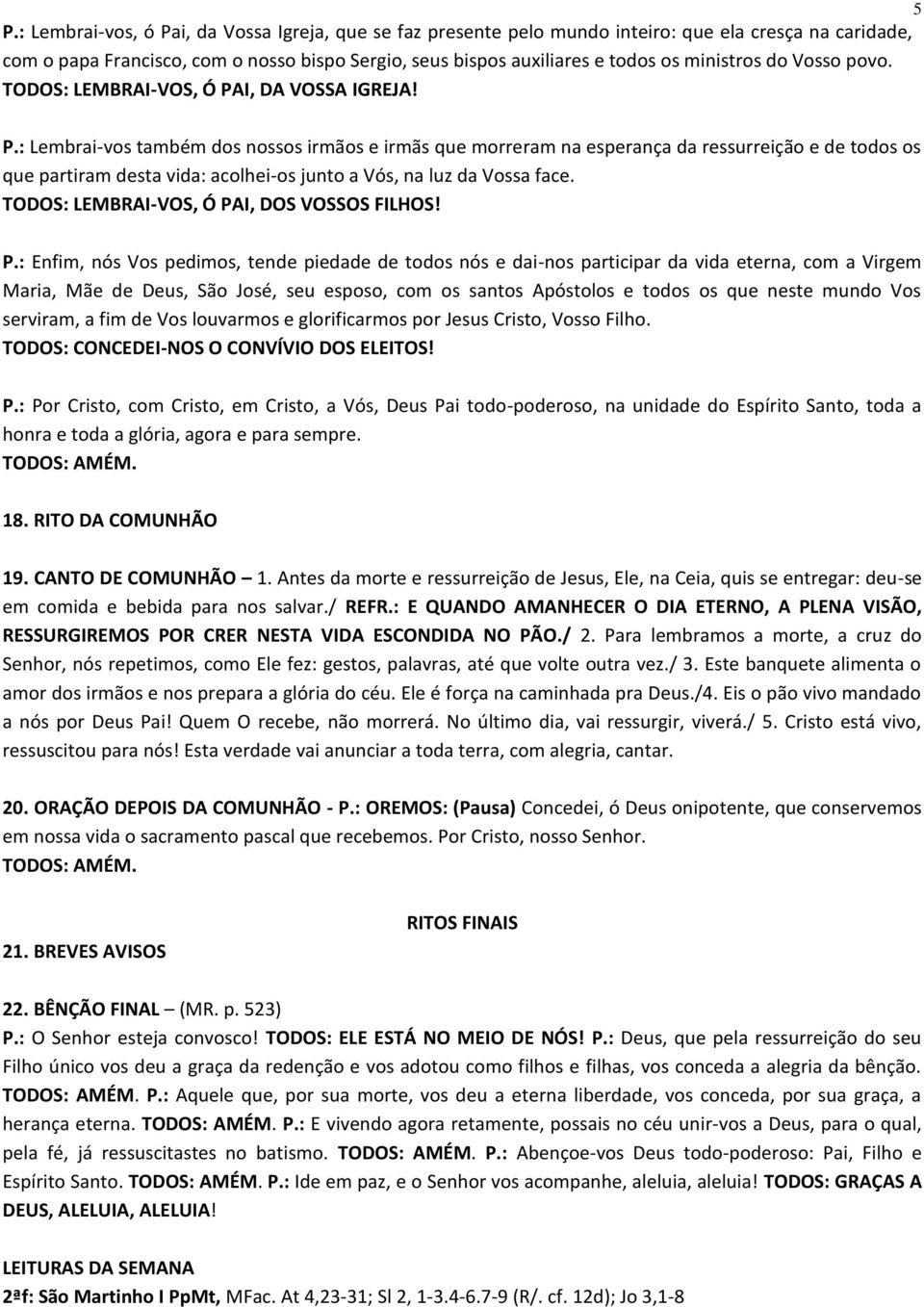 I, DA VOSSA IGREJA! P.: Lembrai-vos também dos nossos irmãos e irmãs que morreram na esperança da ressurreição e de todos os que partiram desta vida: acolhei-os junto a Vós, na luz da Vossa face.