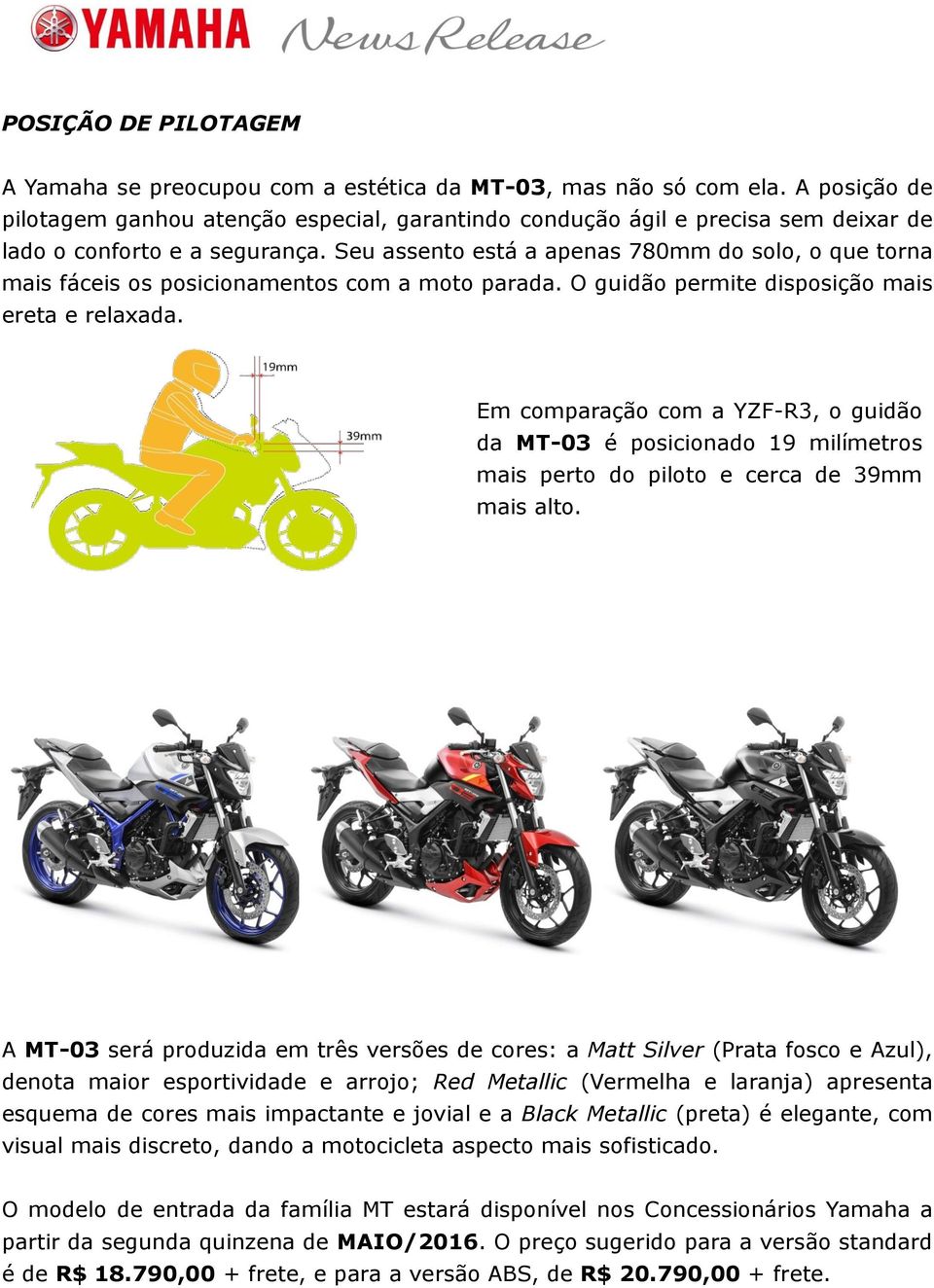 Seu assento está a apenas 780mm do solo, o que torna mais fáceis os posicionamentos com a moto parada. O guidão permite disposição mais ereta e relaxada.