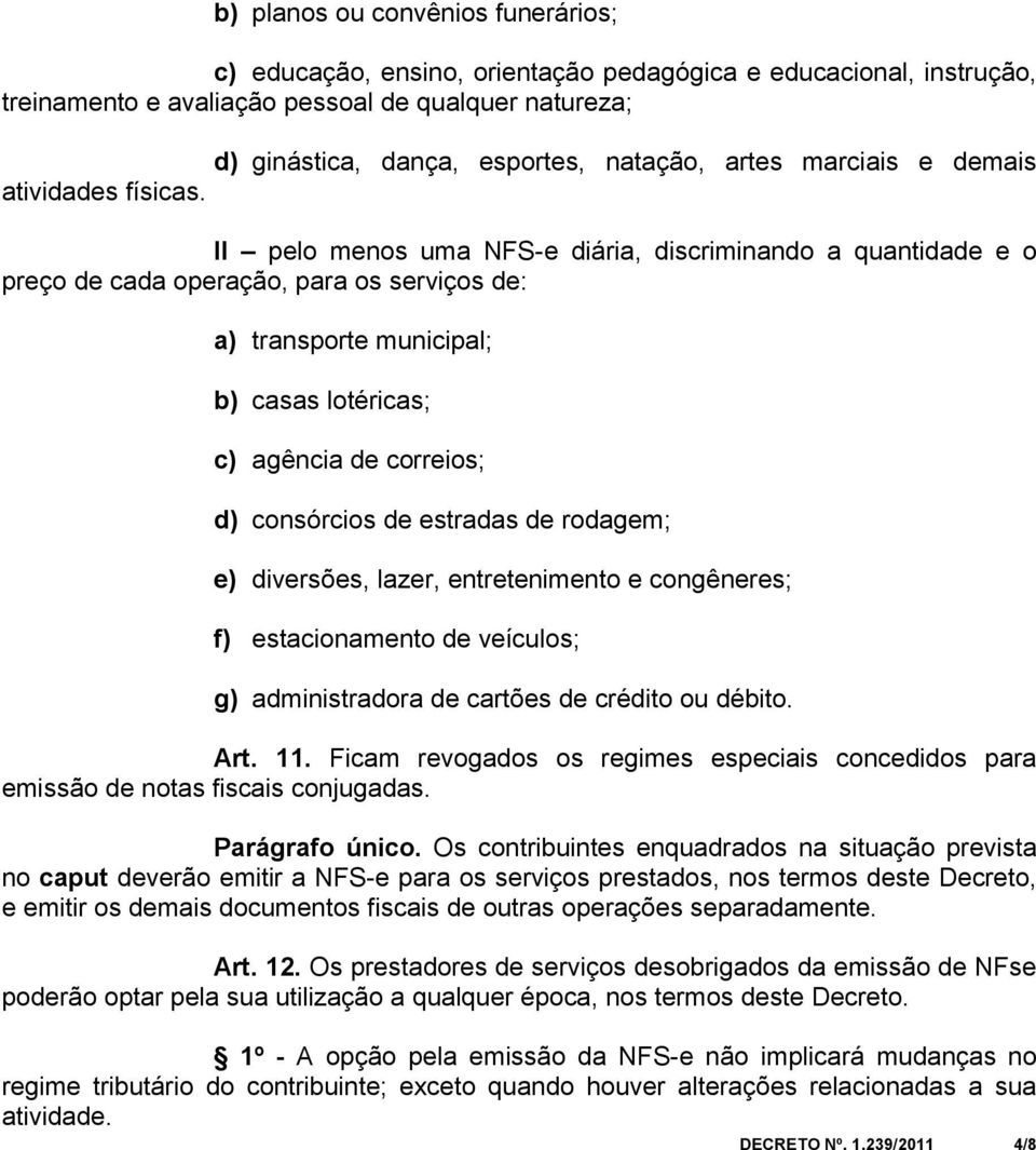 II pelo menos uma NFS-e diária, discriminando a quantidade e o preço de cada operação, para os serviços de: a) transporte municipal; b) casas lotéricas; c) agência de correios; d) consórcios de