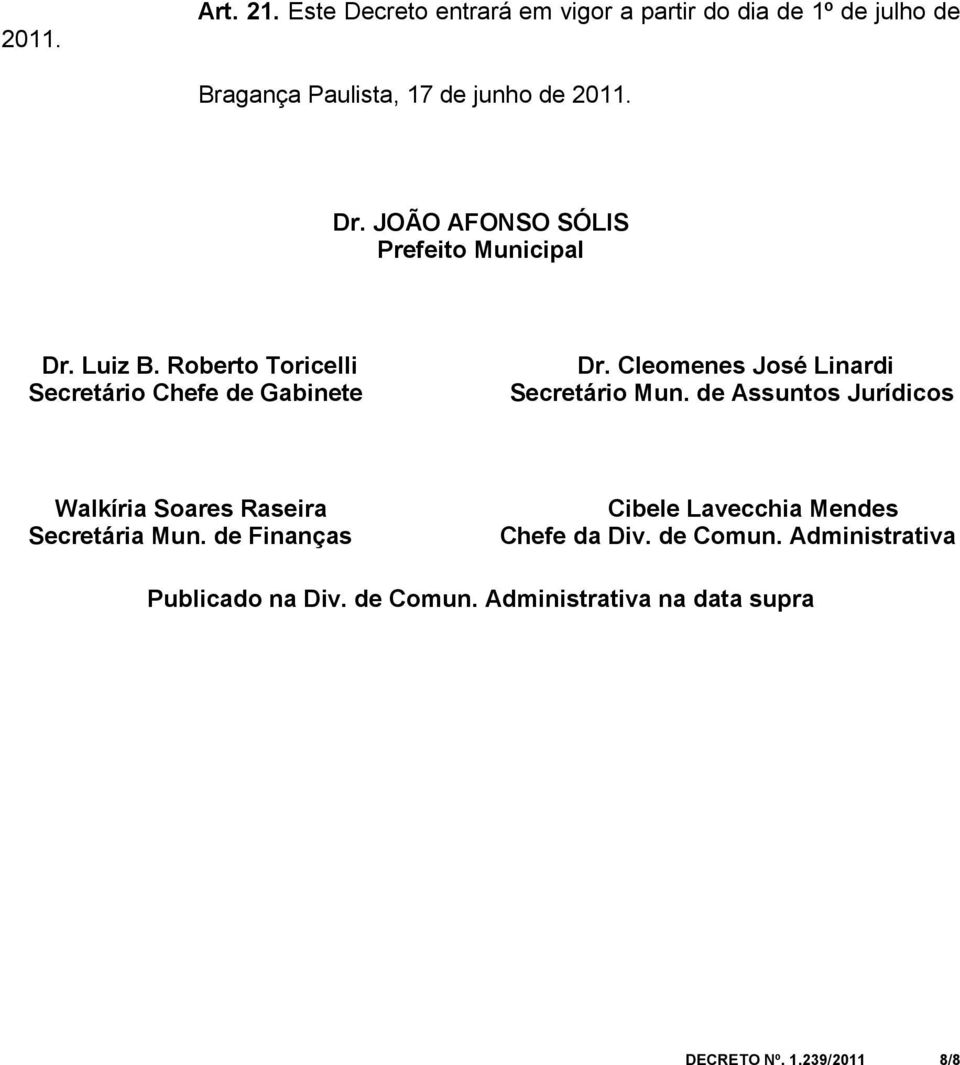 Cleomenes José Linardi Secretário Mun. de Assuntos Jurídicos Walkíria Soares Raseira Secretária Mun.