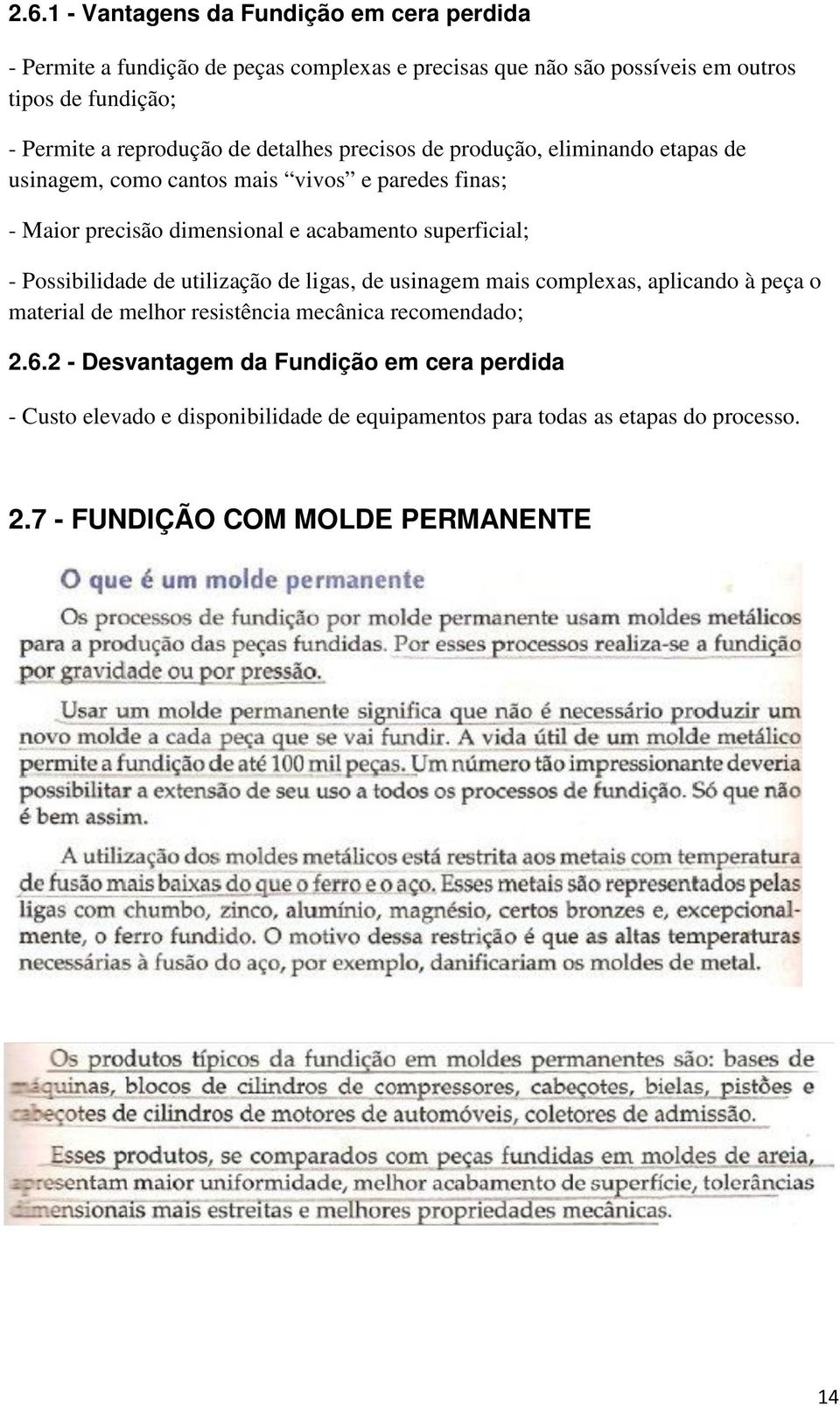 superficial; - Possibilidade de utilização de ligas, de usinagem mais complexas, aplicando à peça o material de melhor resistência mecânica recomendado; 2.6.