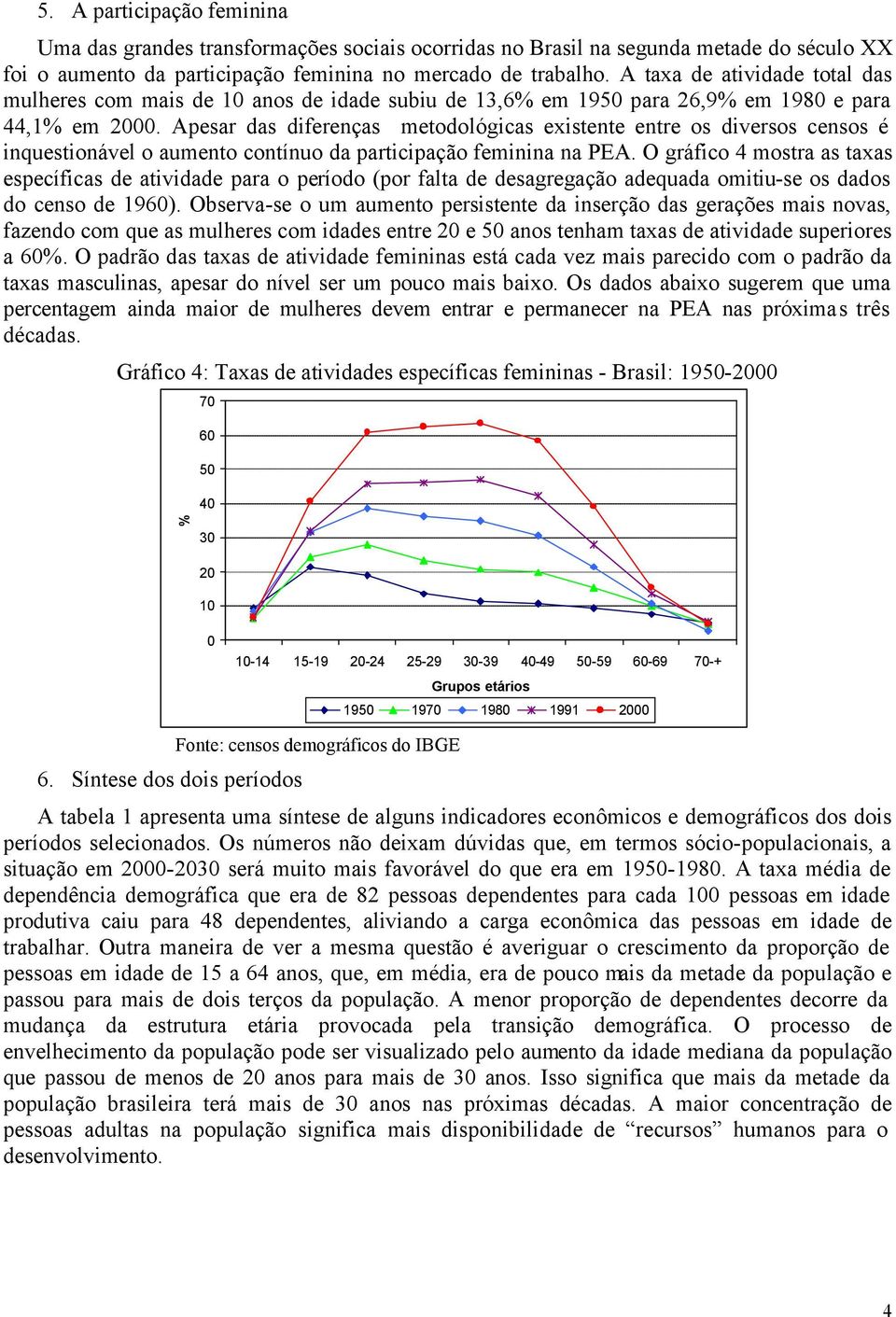 Apesar das diferenças metodológicas existente entre os diversos censos é inquestionável o aumento contínuo da participação feminina na PEA.