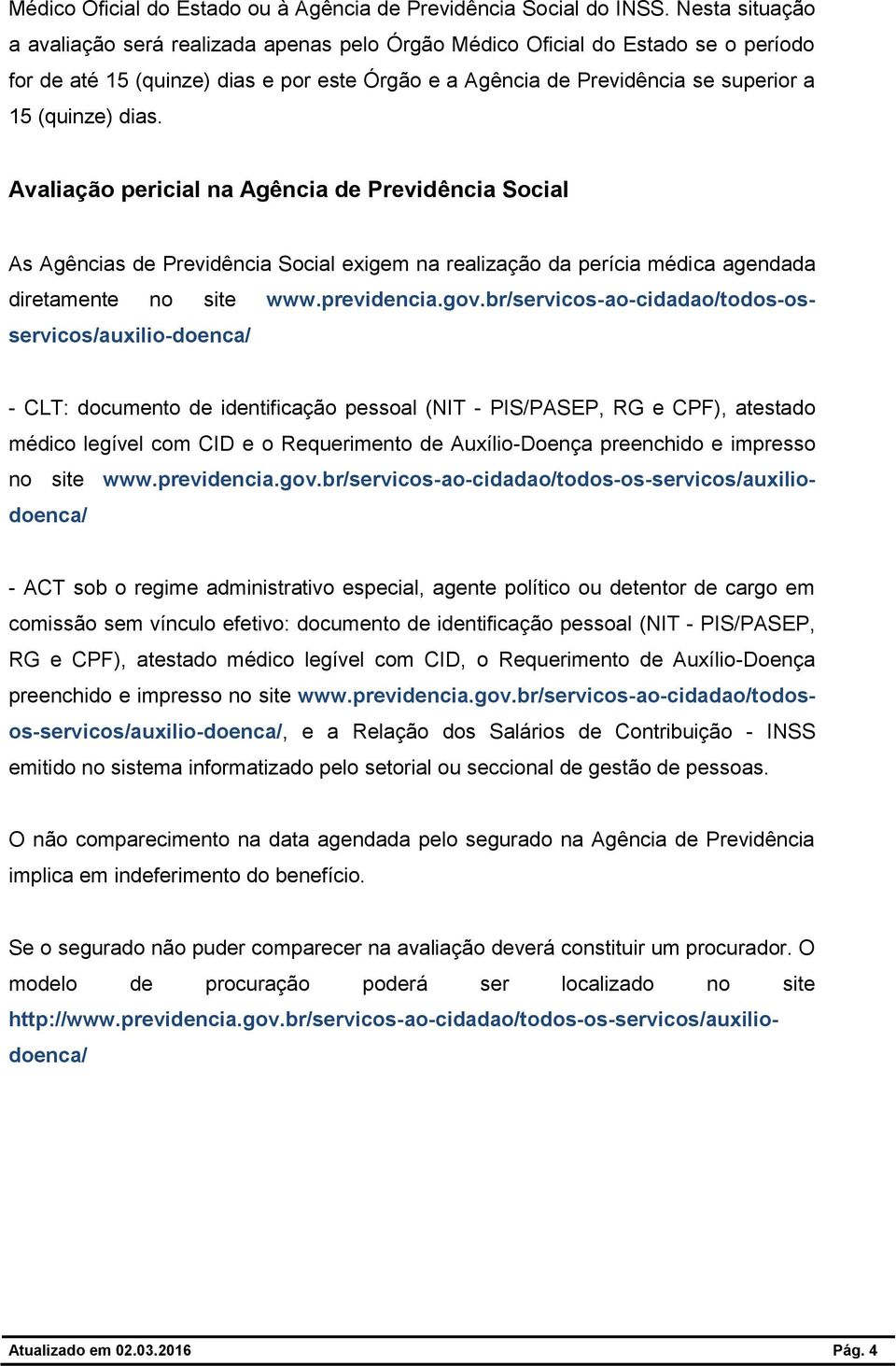 dias. Avaliação pericial na Agência de Previdência Social As Agências de Previdência Social exigem na realização da perícia médica agendada diretamente no site www.previdencia.gov.