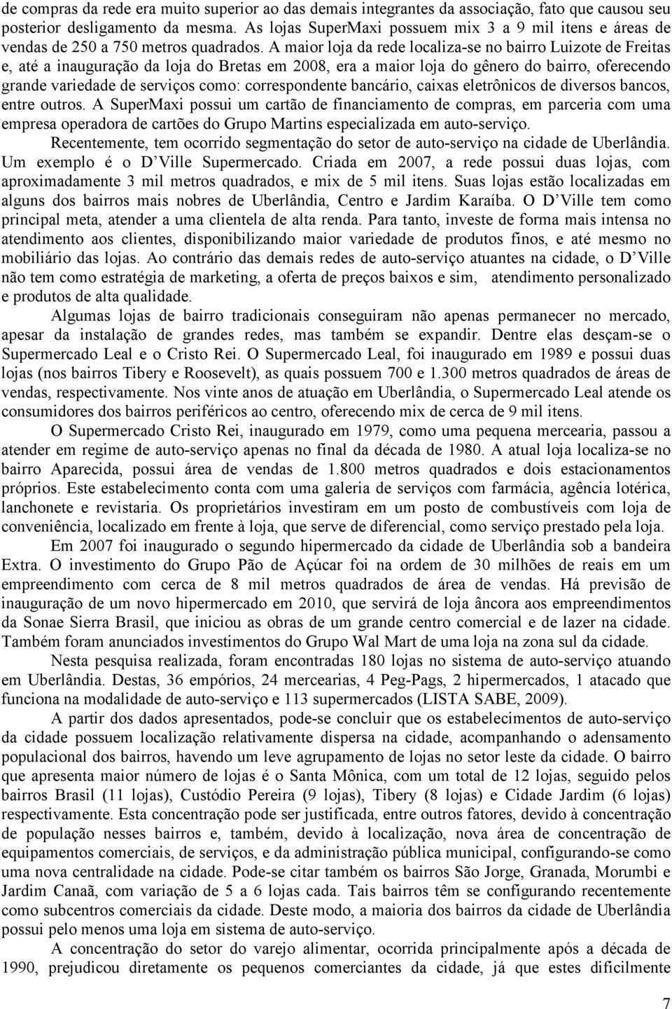 A maior loja da rede localiza-se no bairro Luizote de Freitas e, até a inauguração da loja do Bretas em 2008, era a maior loja do gênero do bairro, oferecendo grande variedade de serviços como: