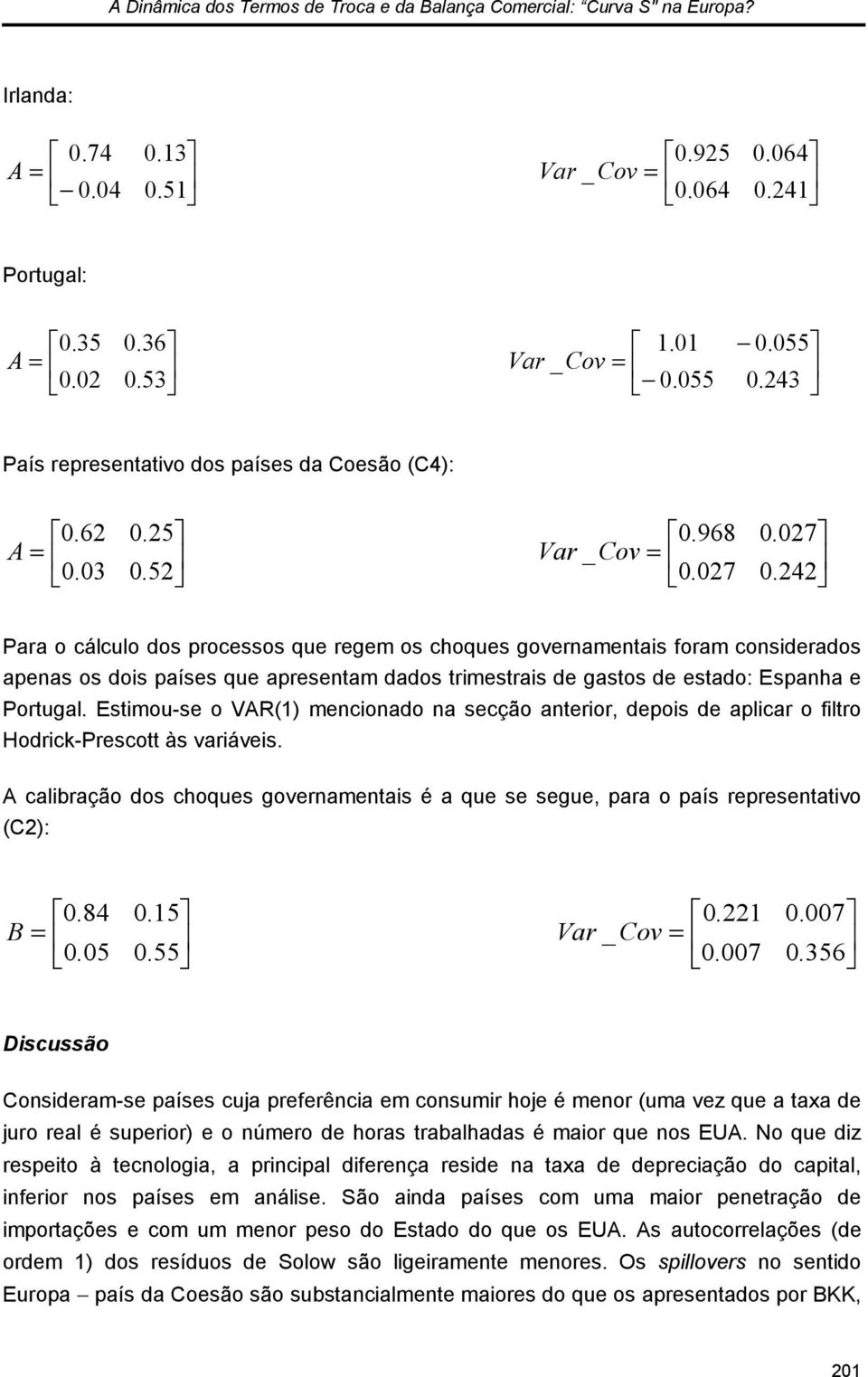 27.242 Para o cálculo dos processos que regem os choques governamenas foram consderados apenas os dos países que apresenam dados rmesras de gasos de esado: Espanha e Porugal.