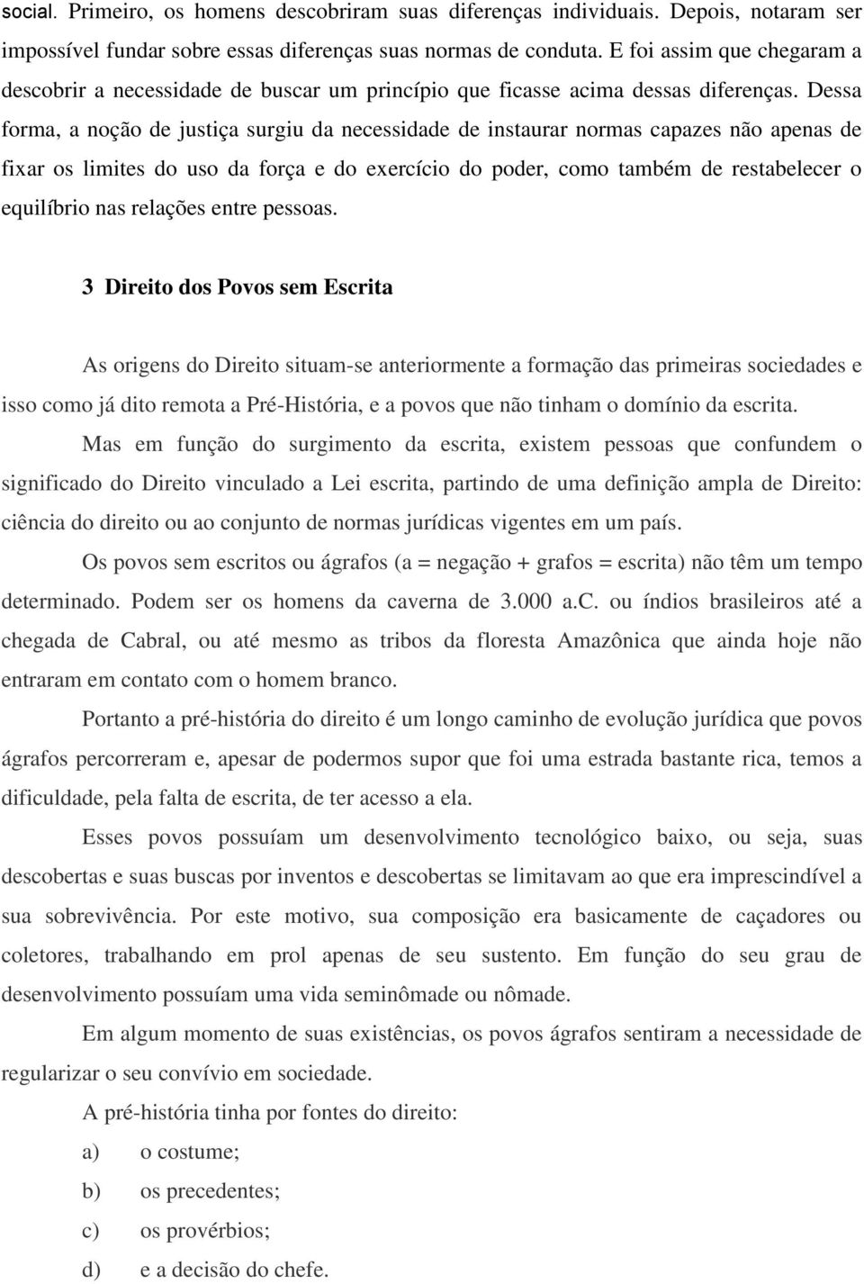 Dessa forma, a noção de justiça surgiu da necessidade de instaurar normas capazes não apenas de fixar os limites do uso da força e do exercício do poder, como também de restabelecer o equilíbrio nas