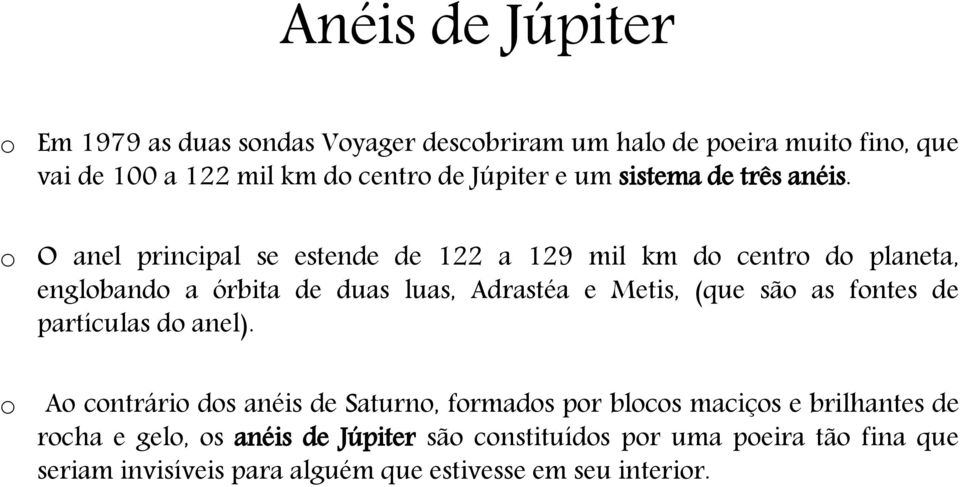 o O anel principal se estende de 122 a 129 mil km do centro do planeta, englobando a órbita de duas luas, Adrastéa e Metis, (que são as