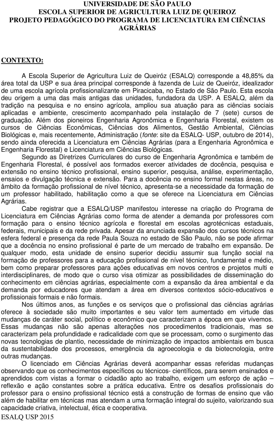 Paulo. Esta escola deu origem a uma das mais antigas das unidades, fundadora da USP.