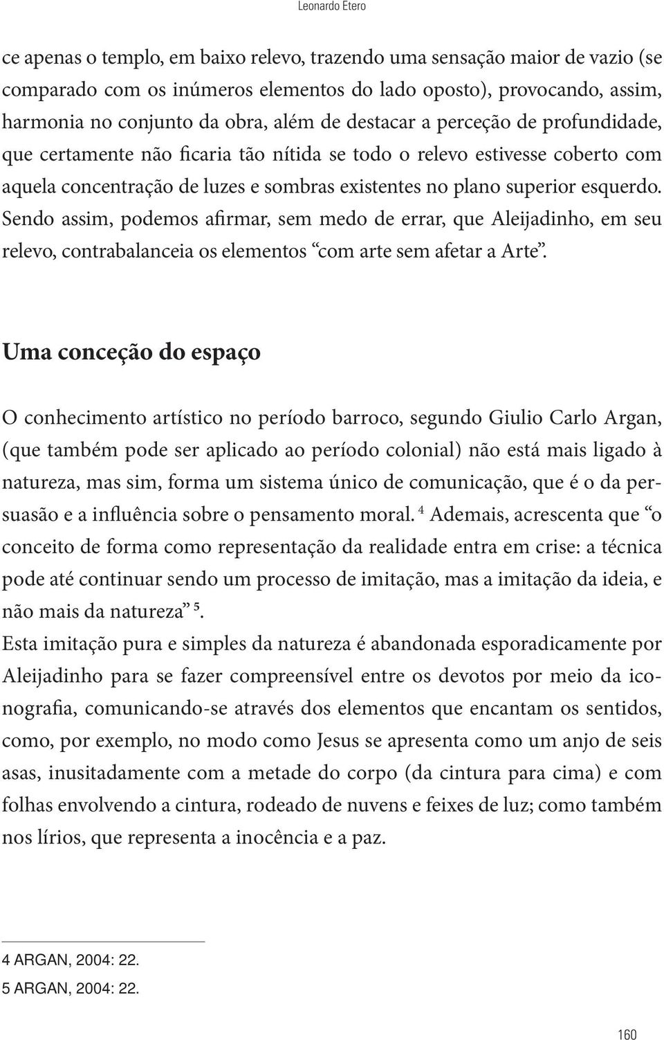 Sendo assim, podemos afirmar, sem medo de errar, que Aleijadinho, em seu relevo, contrabalanceia os elementos com arte sem afetar a Arte.