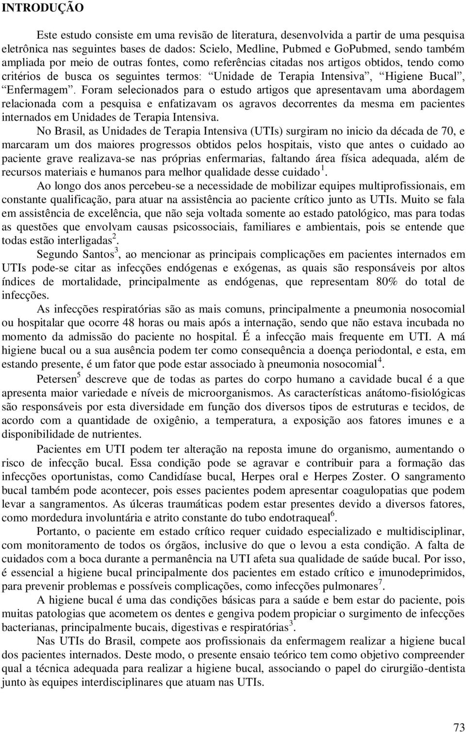 Foram selecionados para o estudo artigos que apresentavam uma abordagem relacionada com a pesquisa e enfatizavam os agravos decorrentes da mesma em pacientes internados em Unidades de Terapia