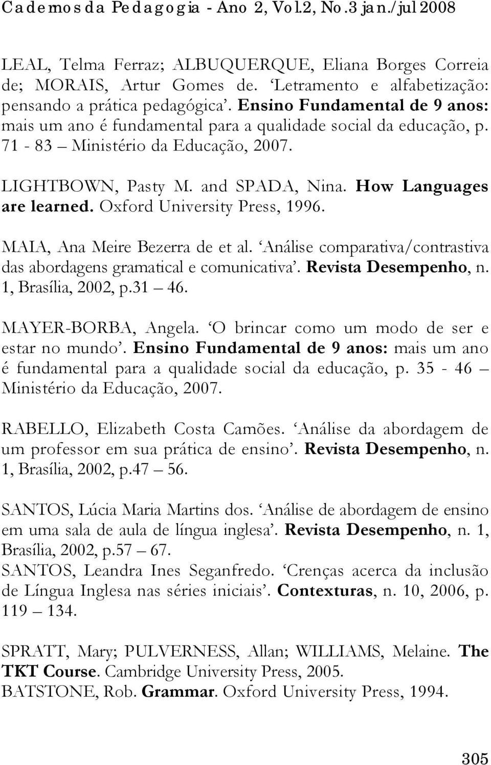 Oxford University Press, 1996. MAIA, Ana Meire Bezerra de et al. Análise comparativa/contrastiva das abordagens gramatical e comunicativa. Revista Desempenho, n. 1, Brasília, 2002, p.31 46.