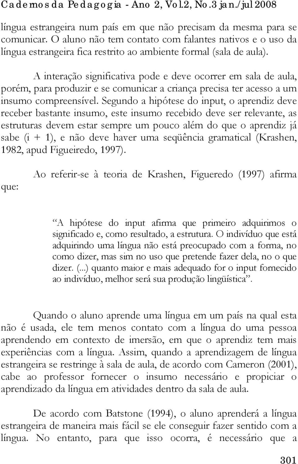 Segundo a hipótese do input, o aprendiz deve receber bastante insumo, este insumo recebido deve ser relevante, as estruturas devem estar sempre um pouco além do que o aprendiz já sabe (i + 1), e não