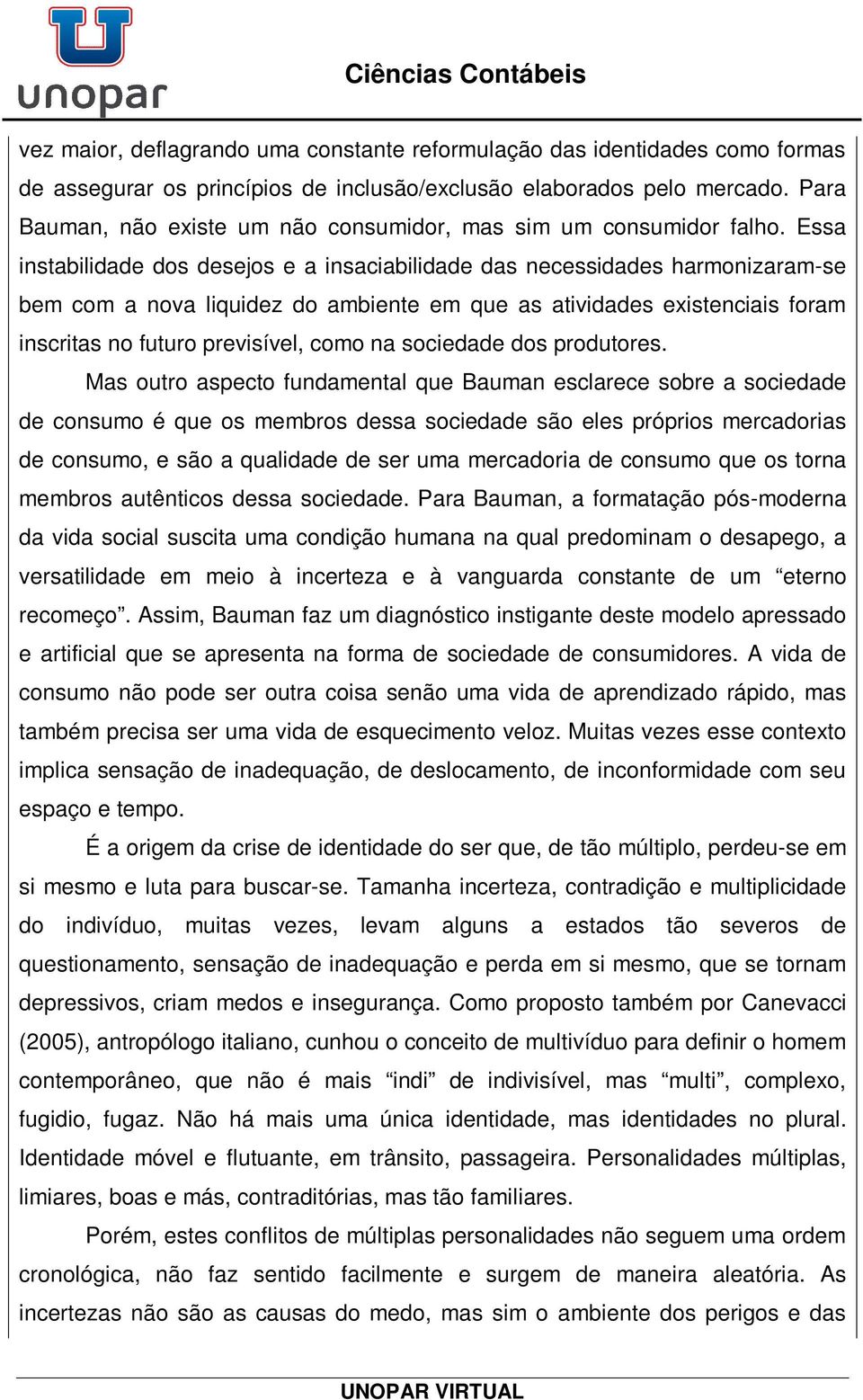 Essa instabilidade dos desejos e a insaciabilidade das necessidades harmonizaram-se bem com a nova liquidez do ambiente em que as atividades existenciais foram inscritas no futuro previsível, como na