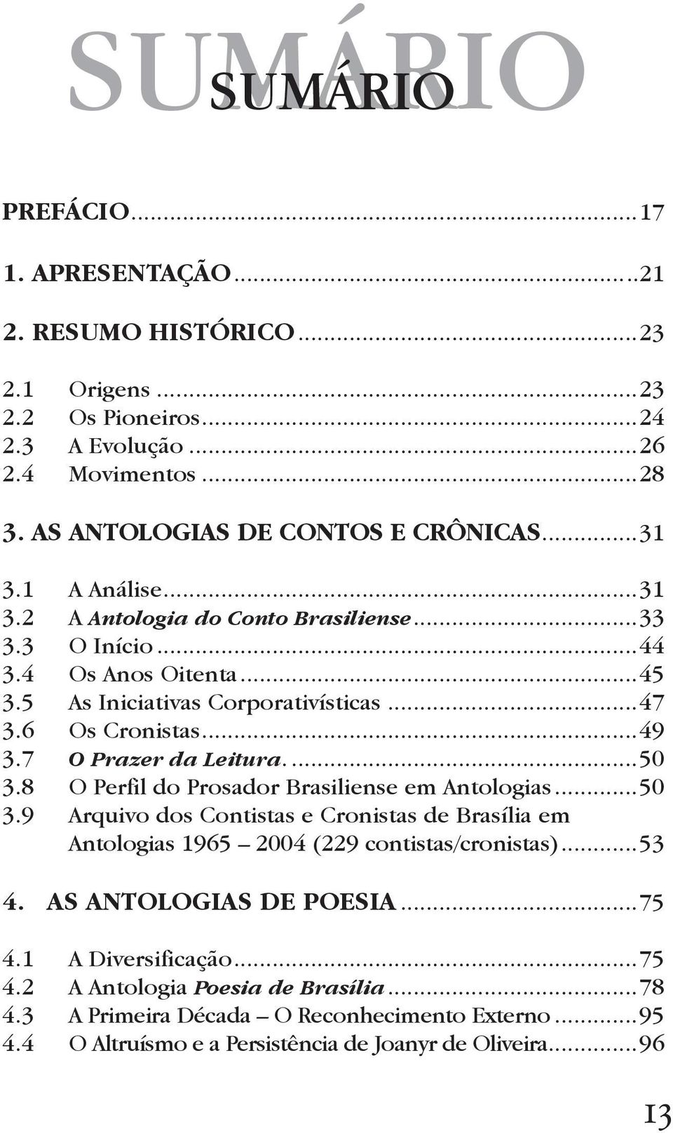 ..50 3.8 O Perfil do Prosador Brasiliense em Antologias...50 3.9 Arquivo dos Contistas e Cronistas de Brasília em Antologias 1965 2004 (229 contistas/cronistas)...53 4.