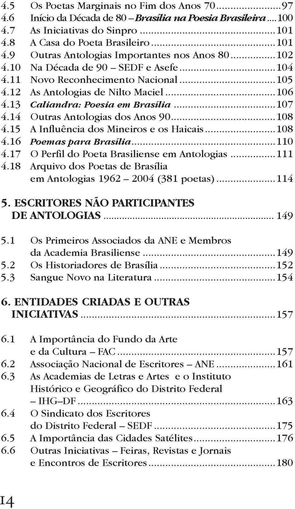 14 Outras Antologias dos Anos 90...108 4.15 A Influência dos Mineiros e os Haicais...108 4.16 Poemas para Brasília...110 4.17 O Perfil do Poeta Brasiliense em Antologias...111 4.