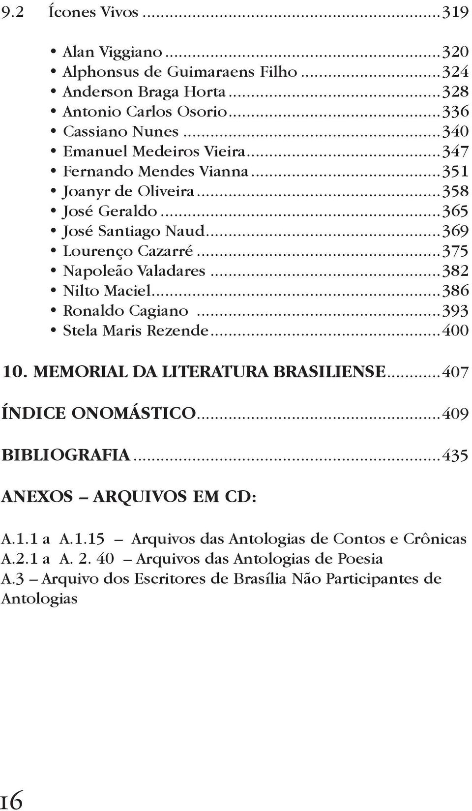 ..382 Nilto Maciel...386 Ronaldo Cagiano...393 Stela Maris Rezende...400 10. MEMORIAL DA LITERATURA BRASILIENSE...407 ÍNDICE ONOMÁSTICO...409 BIBLIOGRAFIA.