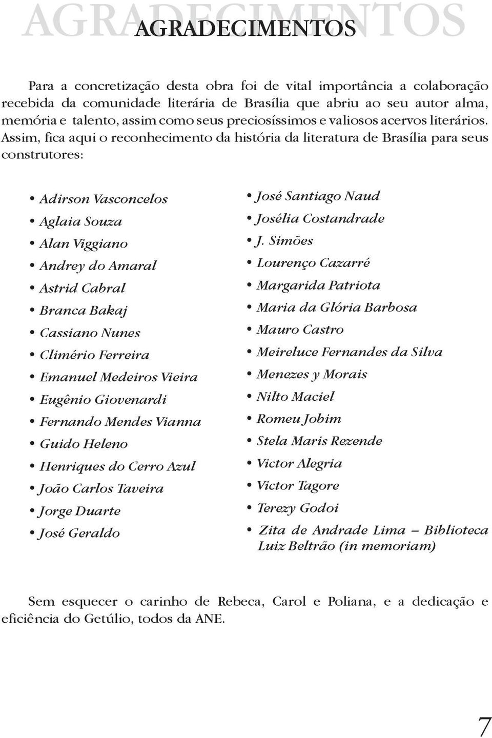 Assim, fica aqui o reconhecimento da história da literatura de Brasília para seus construtores: Adirson Vasconcelos Aglaia Souza Alan Viggiano Andrey do Amaral Astrid Cabral Branca Bakaj Cassiano