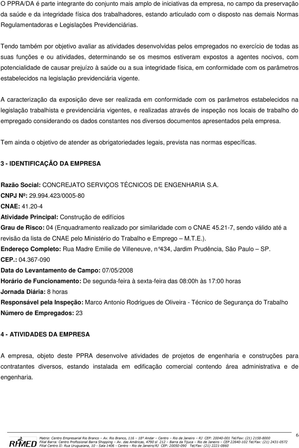 Tendo também por objetivo avaliar as atividades desenvolvidas pelos empregados no exercício de todas as suas funções e ou atividades, determinando se os mesmos estiveram expostos a agentes nocivos,