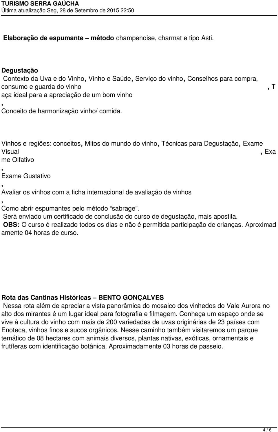 T Vinhos e regiões: conceitos Mitos do mundo do vinho Técnicas para Degustação Exame Visual Exa me Olfativo Exame Gustativo Avaliar os vinhos com a ficha internacional de avaliação de vinhos Como